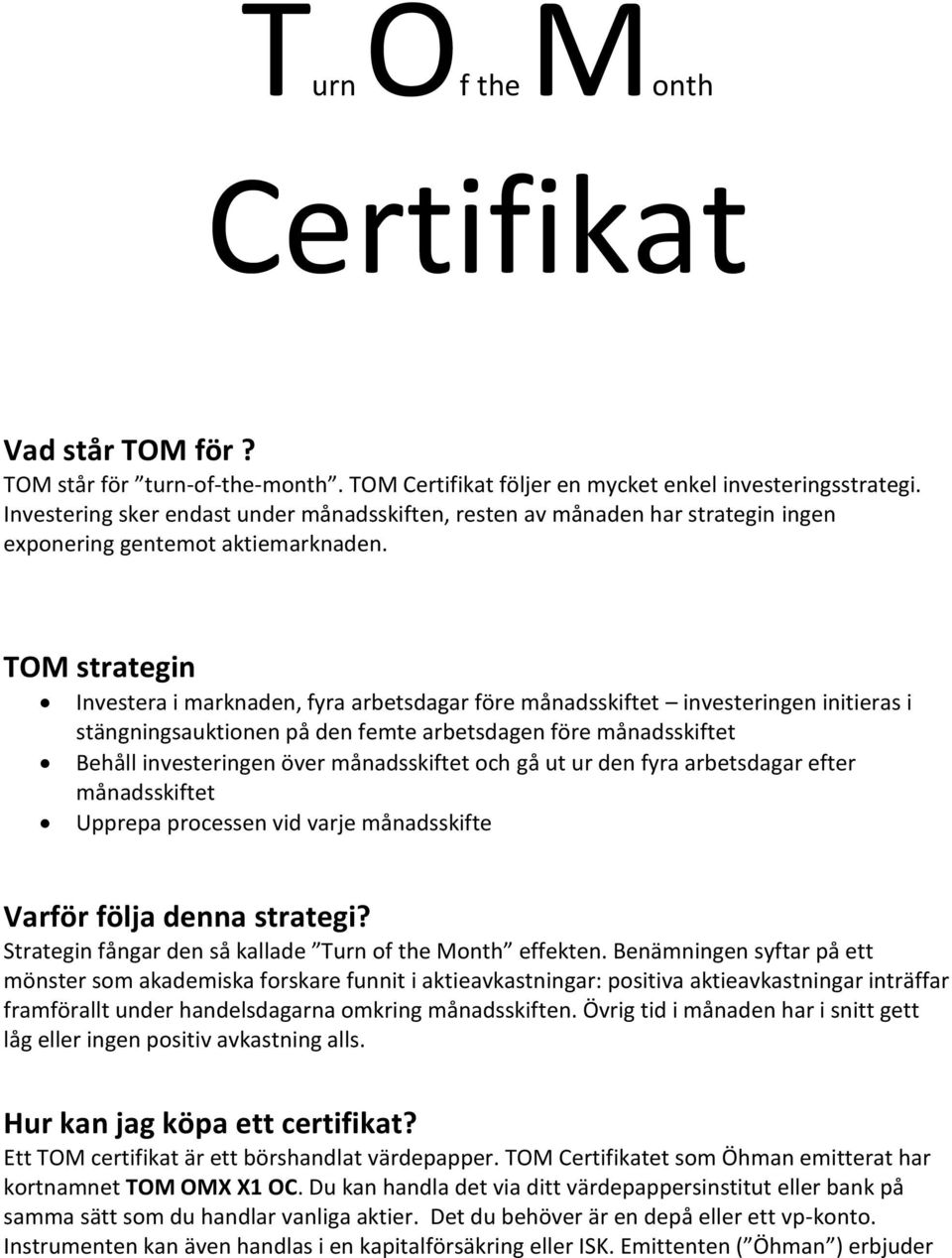 TOM strategin Investera i marknaden, fyra arbetsdagar före månadsskiftet investeringen initieras i stängningsauktionen på den femte arbetsdagen före månadsskiftet Behåll investeringen över