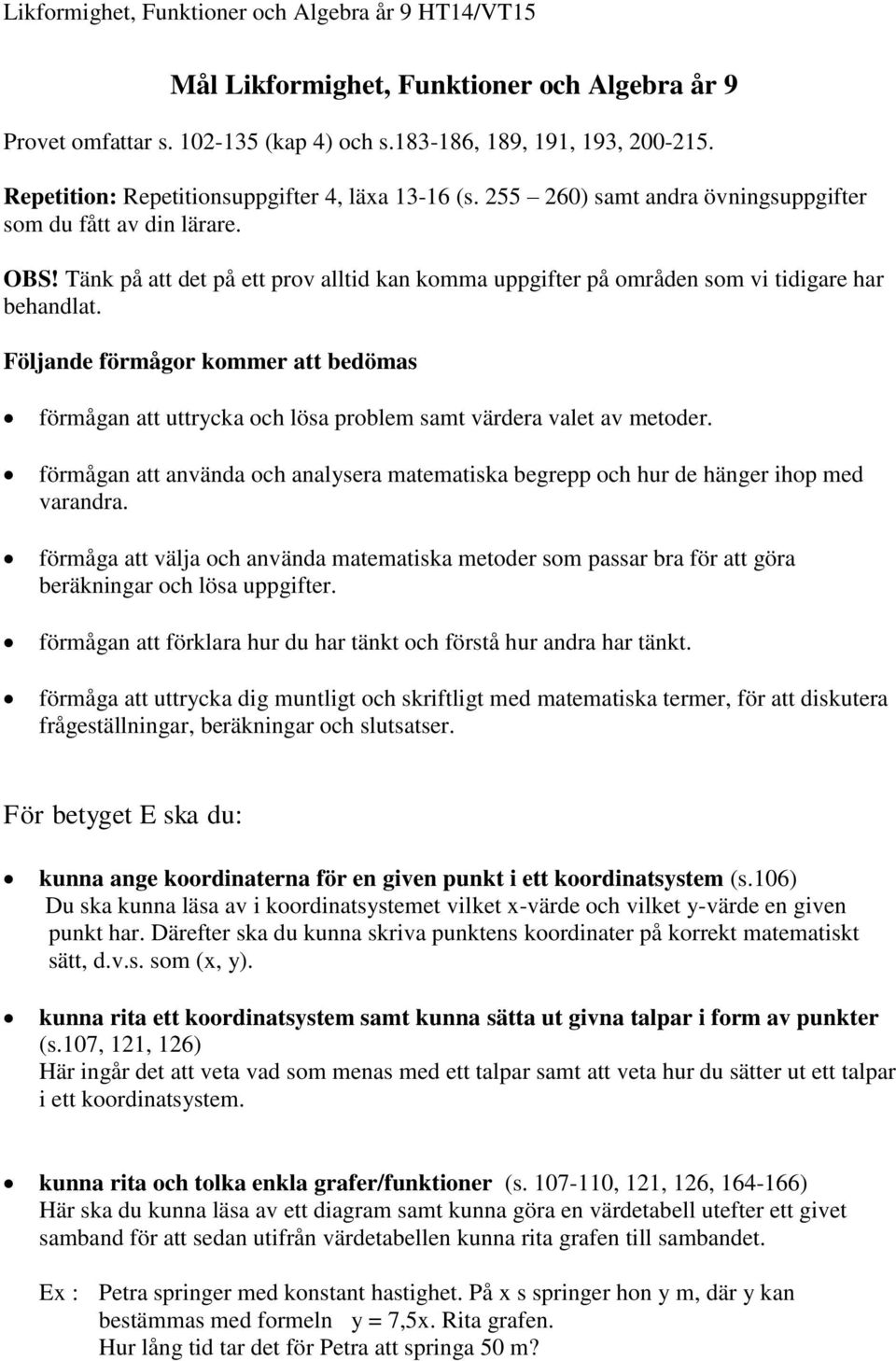 Följande förmågor kommer att bedömas förmågan att uttrycka och lösa problem samt värdera valet av metoder. förmågan att använda och analysera matematiska begrepp och hur de hänger ihop med varandra.