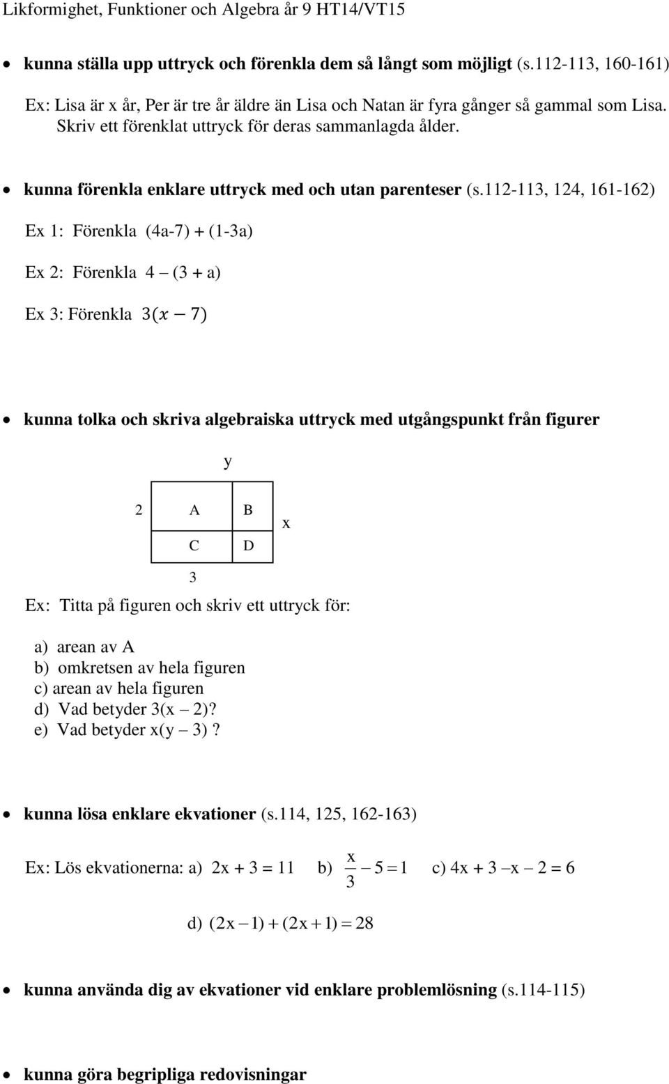 112-113, 124, 161-162) E 1: Förenkla (4a-7) + (1-3a) E 2: Förenkla 4 (3 + a) E 3: Förenkla kunna tolka och skriva algebraiska uttryck med utgångspunkt från figurer y 2 A B C D 3 E: Titta på figuren