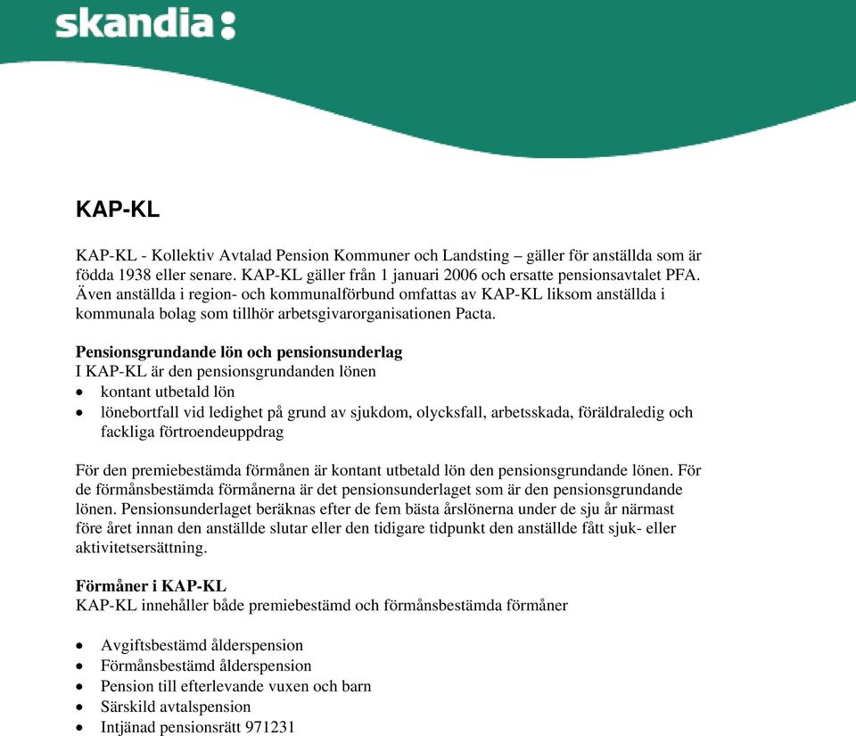 Pensionsgrundande lön och pensionsunderlag I KAP-KL är den pensionsgrundanden lönen kontant utbetald lön lönebortfall vid ledighet på grund av sjukdom, olycksfall, arbetsskada, föräldraledig och