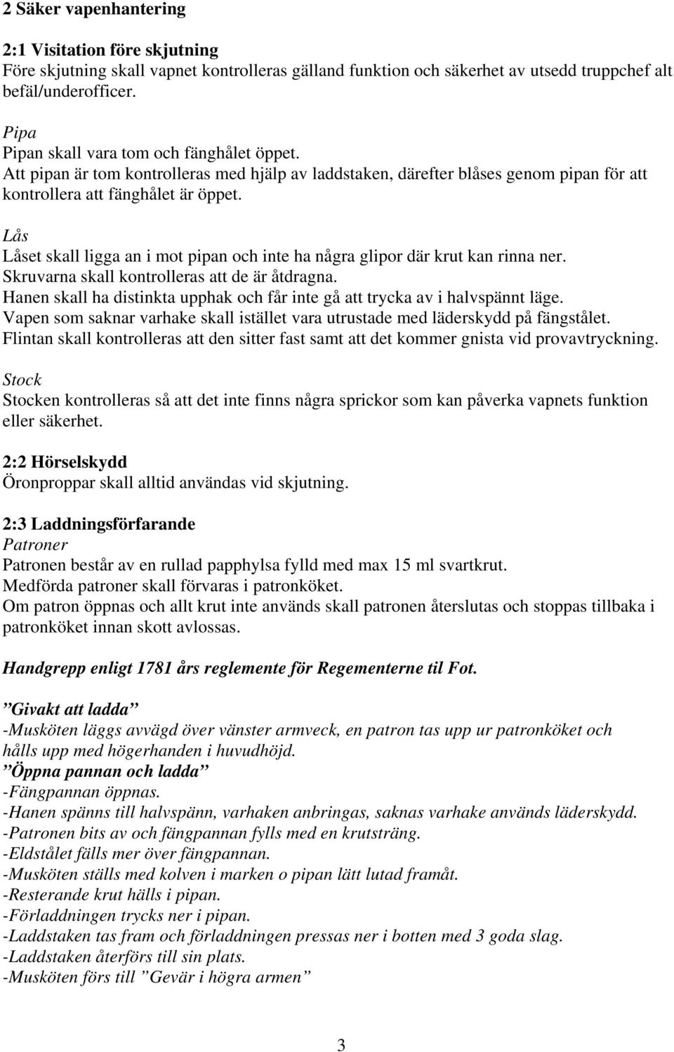 Lås Låset skall ligga an i mot pipan och inte ha några glipor där krut kan rinna ner. Skruvarna skall kontrolleras att de är åtdragna.
