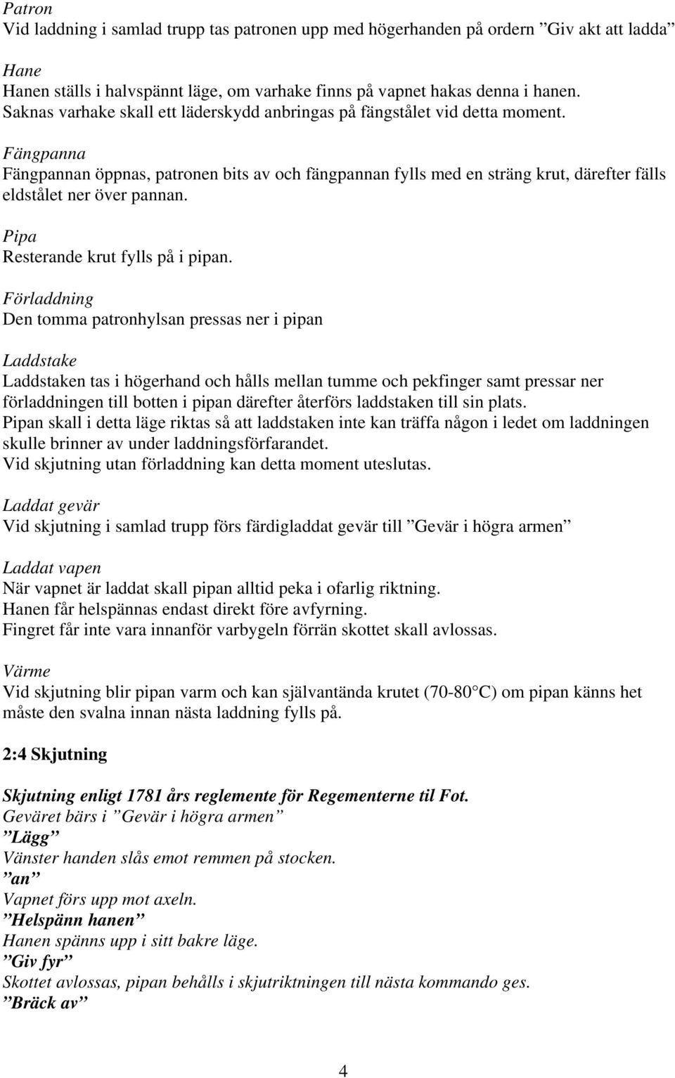 Fängpanna Fängpannan öppnas, patronen bits av och fängpannan fylls med en sträng krut, därefter fälls eldstålet ner över pannan. Pipa Resterande krut fylls på i pipan.