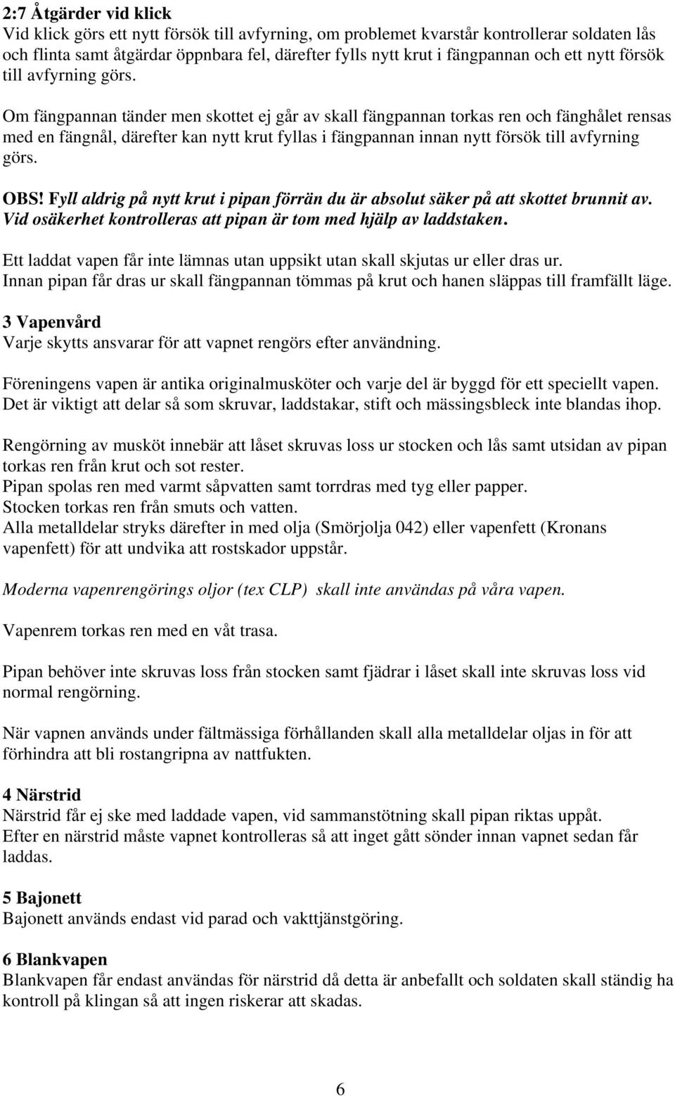 Om fängpannan tänder men skottet ej går av skall fängpannan torkas ren och fänghålet rensas med en fängnål, därefter kan nytt krut fyllas i fängpannan innan nytt försök till avfyrning görs. OBS!