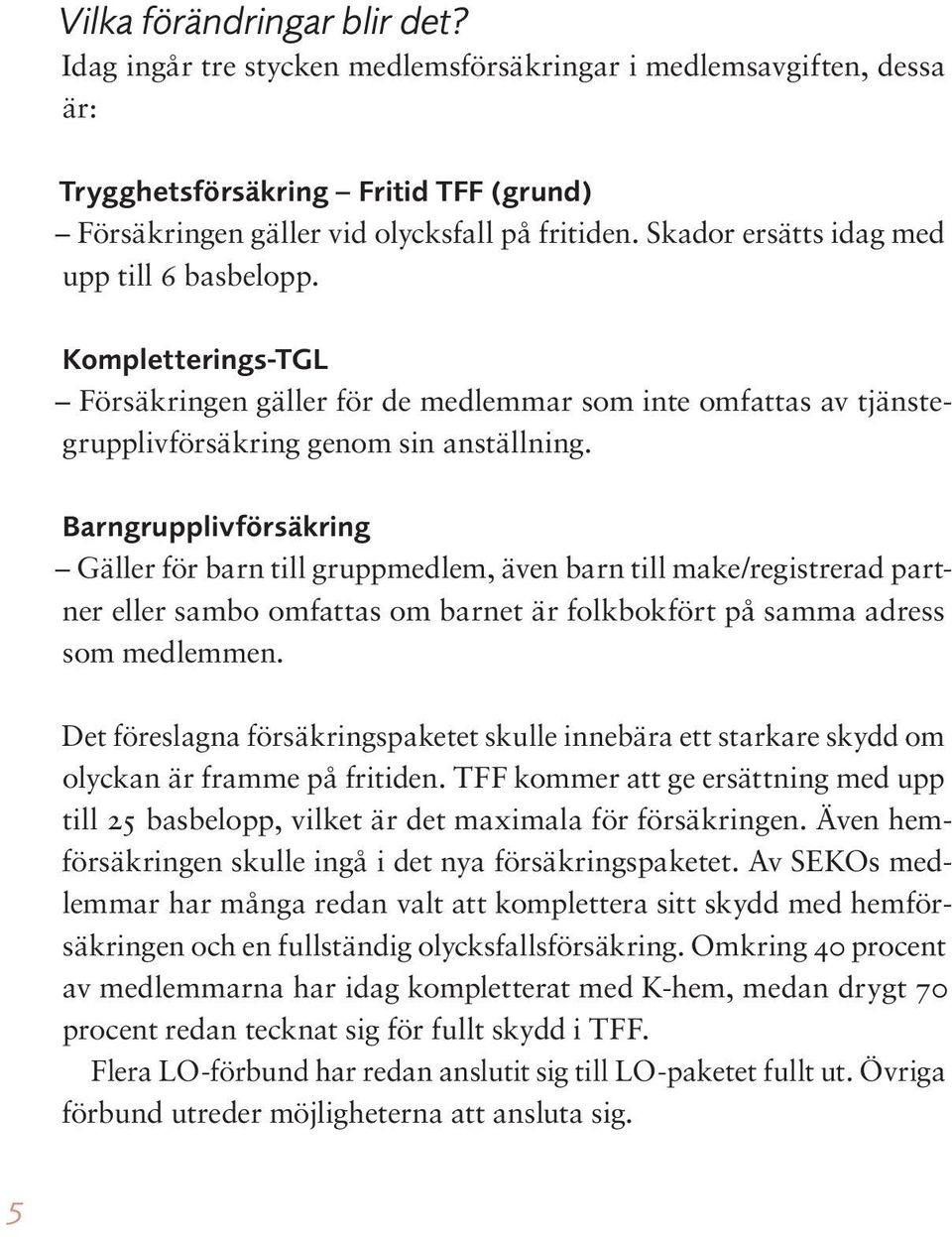 Barngrupplivförsäkring Gäller för barn till gruppmedlem, även barn till make/registrerad partner eller sambo omfattas om barnet är folkbokfört på samma adress som medlemmen.