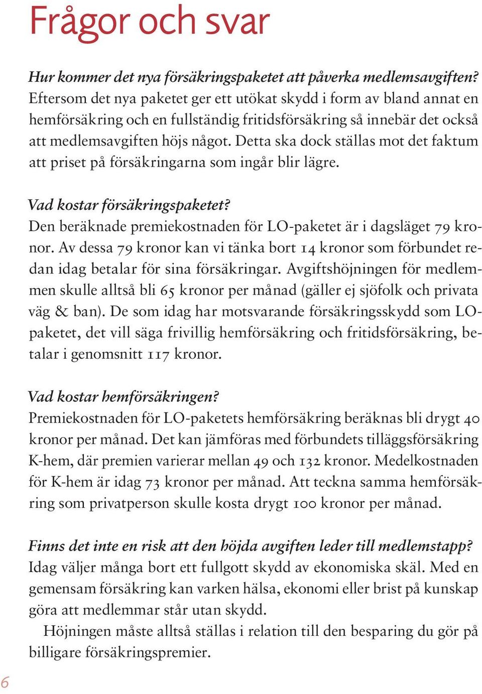 Detta ska dock ställas mot det faktum att priset på försäkringarna som ingår blir lägre. Vad kostar försäkringspaketet? Den beräknade premiekostnaden för LO-paketet är i dagsläget 79 kronor.