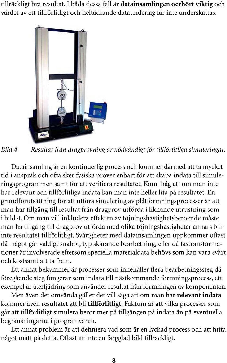 Datainsamling är en kontinuerlig process och kommer därmed att ta mycket tid i anspråk och ofta sker fysiska prover enbart för att skapa indata till simuleringsprogrammen samt för att verifiera