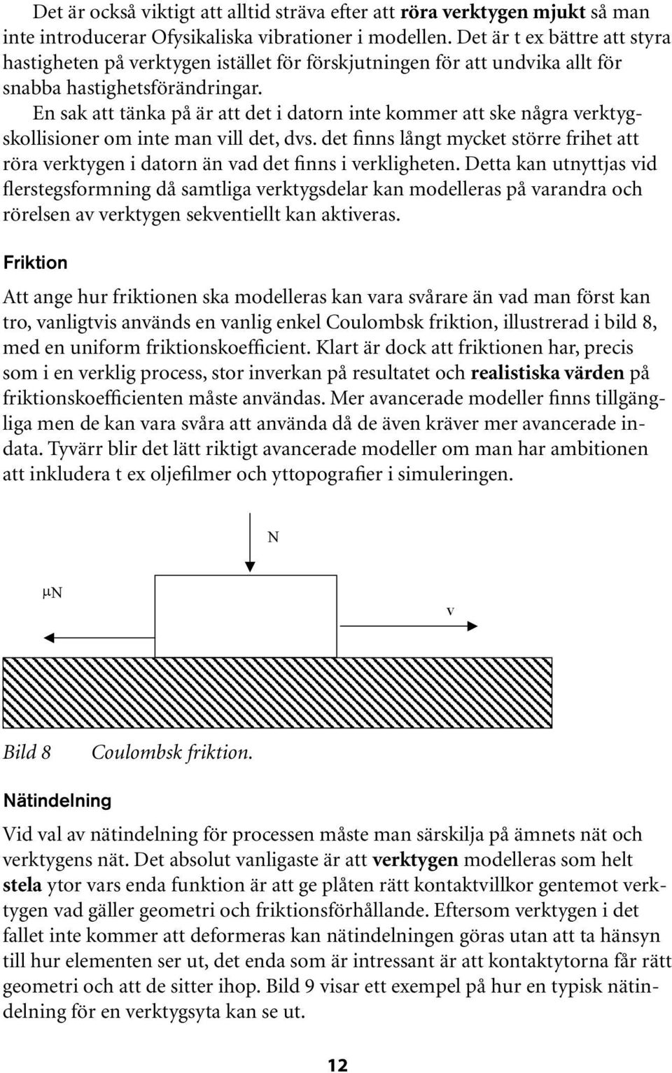 En sak att tänka på är att det i datorn inte kommer att ske några verktygskollisioner om inte man vill det, dvs.
