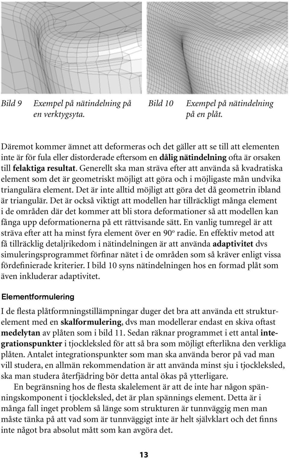 Generellt ska man sträva efter att använda så kvadratiska element som det är geometriskt möjligt att göra och i möjligaste mån undvika triangulära element.