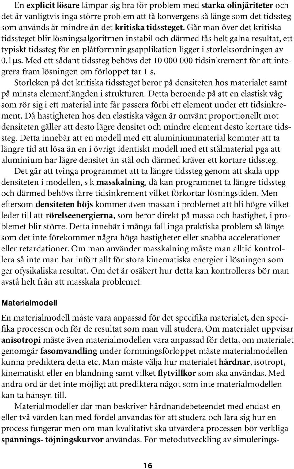 Går man över det kritiska tidssteget blir lösningsalgoritmen instabil och därmed fås helt galna resultat, ett typiskt tidssteg för en plåtformningsapplikation ligger i storleksordningen av 0.1µs.