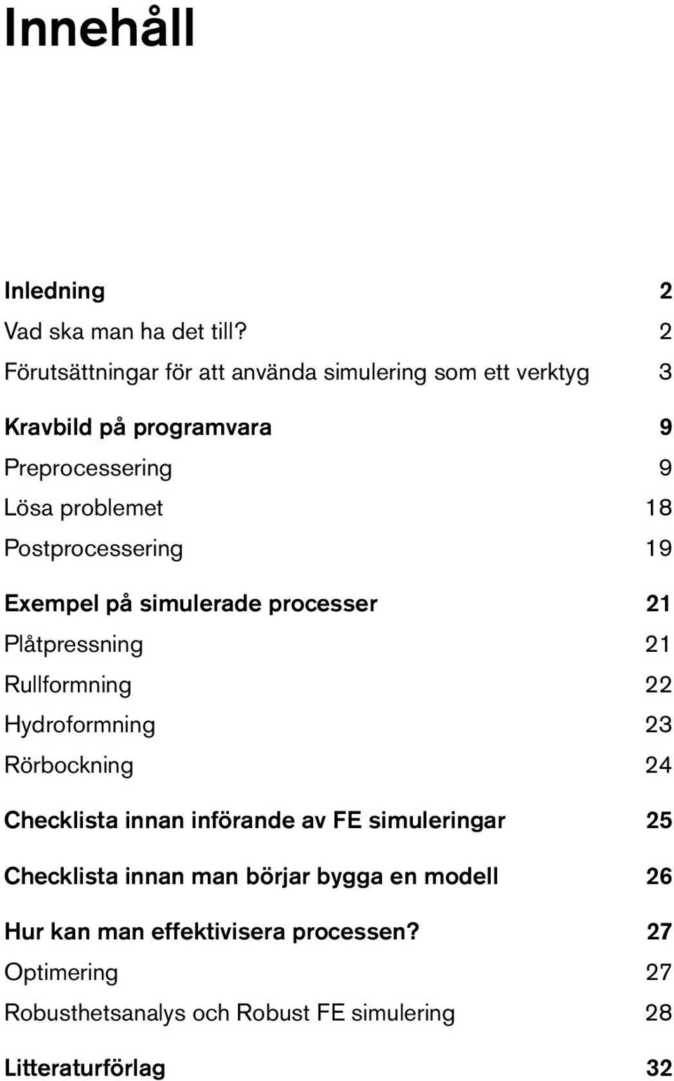 Postprocessering 19 Exempel på simulerade processer 21 Plåtpressning 21 Rullformning 22 Hydroformning 23 Rörbockning 24