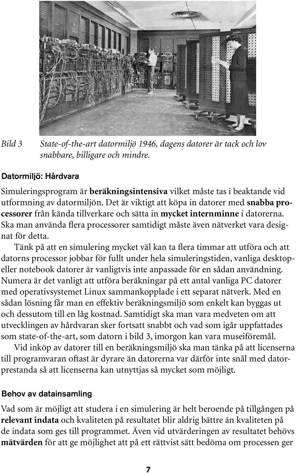 Det är viktigt att köpa in datorer med snabba processorer från kända tillverkare och sätta in mycket internminne i datorerna.