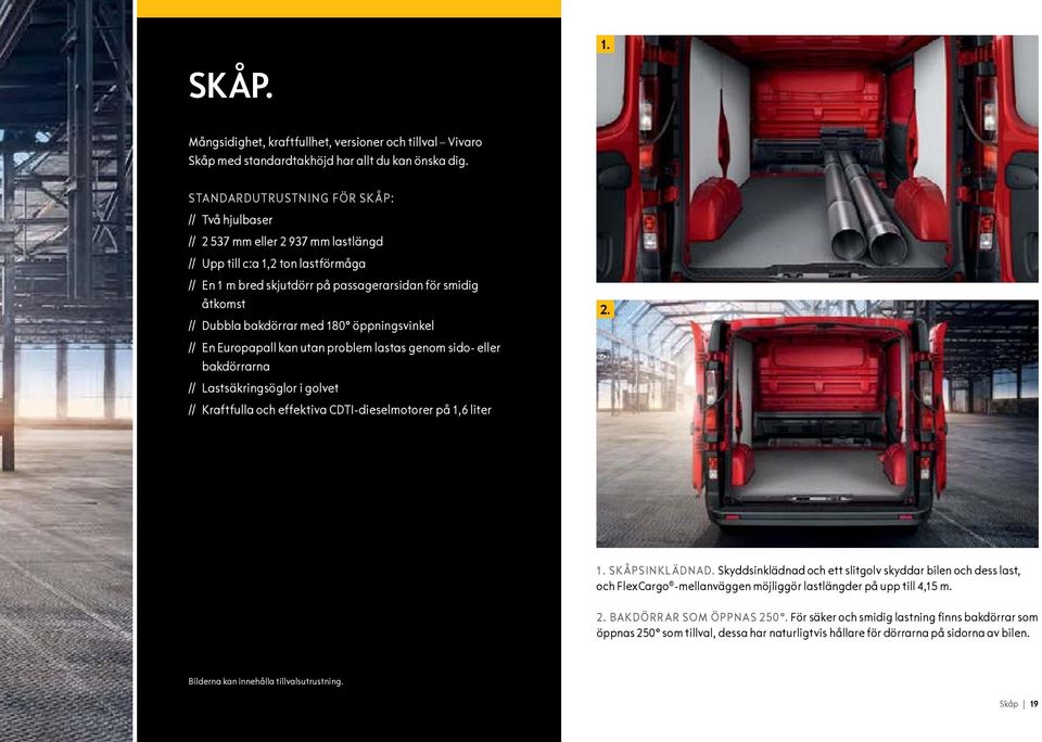 bakdörrar med 180 öppningsvinkel // En Europapall kan utan problem lastas genom sido- eller bakdörrarna // Lastsäkringsöglor i golvet // kraftfulla och effektiva CDTI-dieselmotorer på 1,6 liter 2. 1. Skåpsinklädnad.