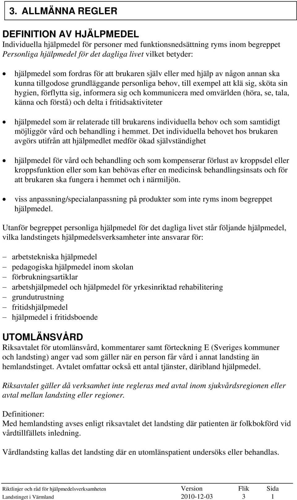 kommunicera med omvärlden (höra, se, tala, känna och förstå) och delta i fritidsaktiviteter hjälpmedel som är relaterade till brukarens individuella behov och som samtidigt möjliggör vård och