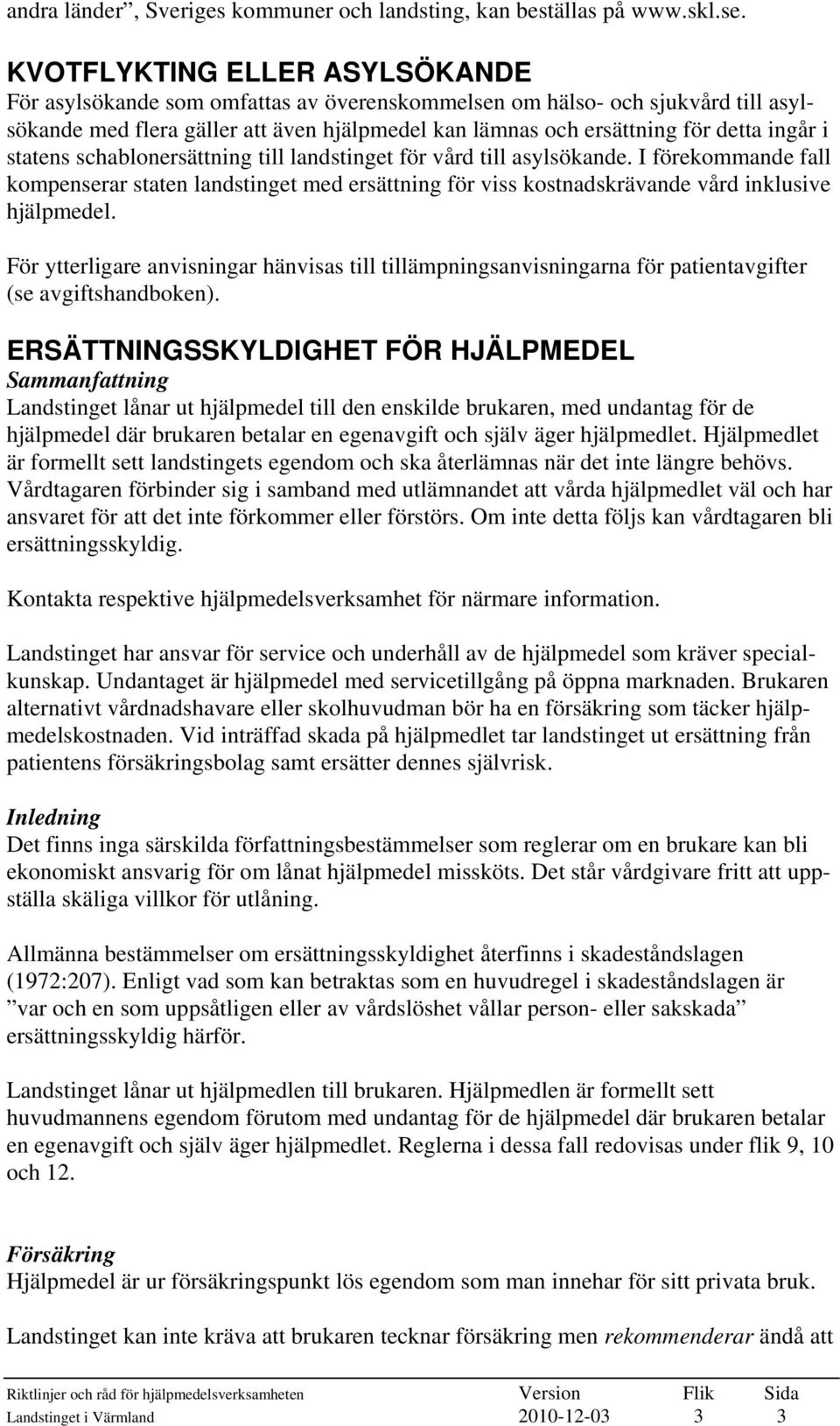 i statens schablonersättning till landstinget för vård till asylsökande. I förekommande fall kompenserar staten landstinget med ersättning för viss kostnadskrävande vård inklusive hjälpmedel.