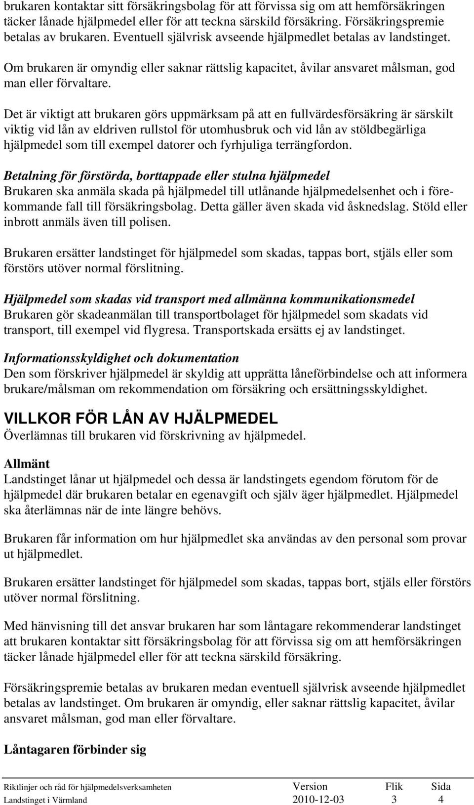 Det är viktigt att brukaren görs uppmärksam på att en fullvärdesförsäkring är särskilt viktig vid lån av eldriven rullstol för utomhusbruk och vid lån av stöldbegärliga hjälpmedel som till exempel