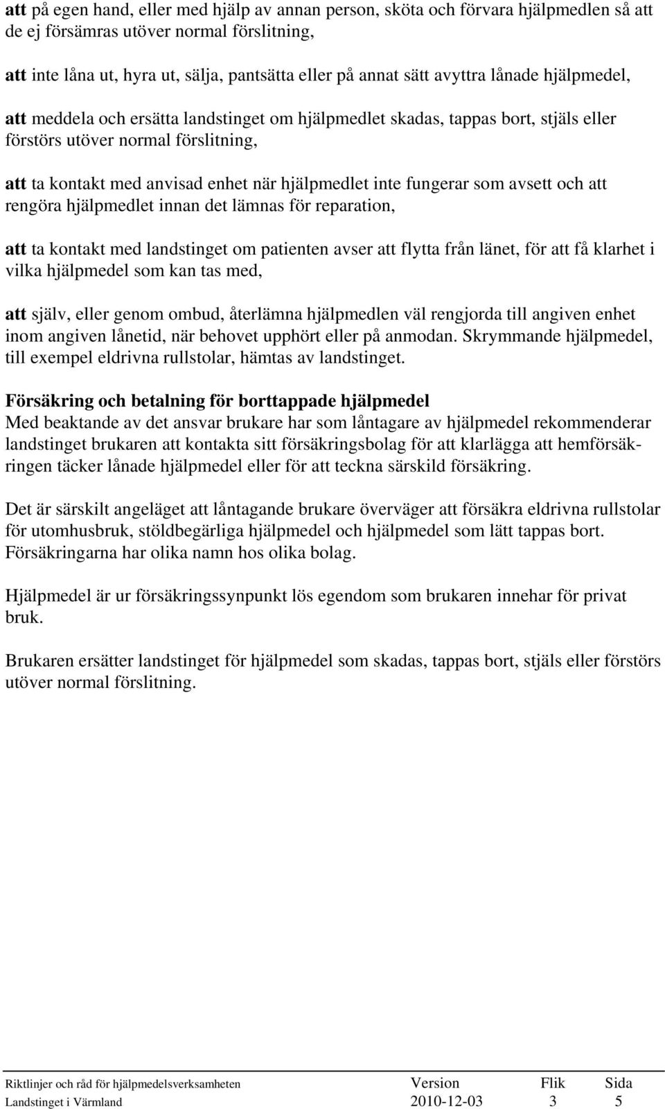 inte fungerar som avsett och att rengöra hjälpmedlet innan det lämnas för reparation, att ta kontakt med landstinget om patienten avser att flytta från länet, för att få klarhet i vilka hjälpmedel