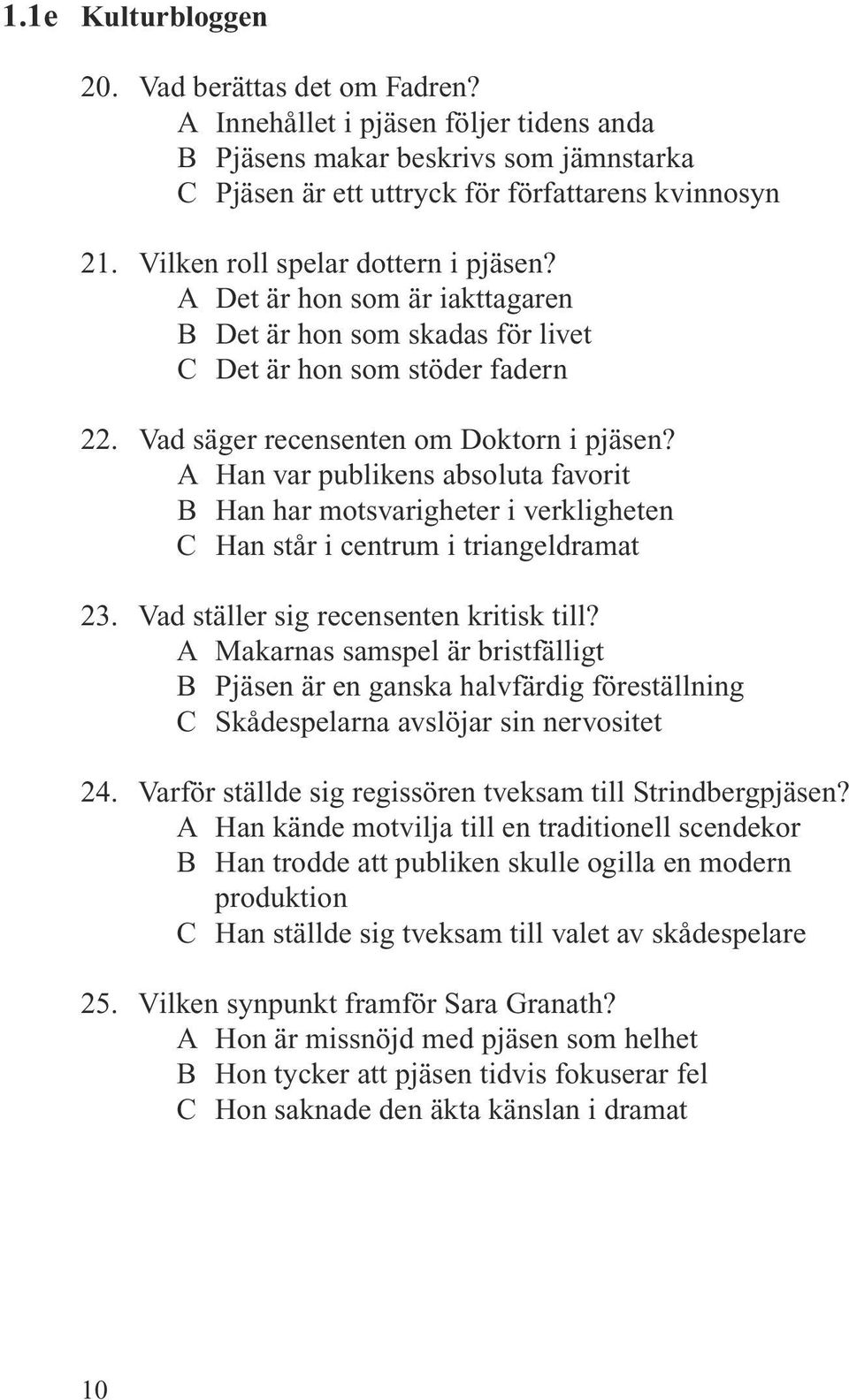 A Han var publikens absoluta favorit B Han har motsvarigheter i verkligheten C Han står i centrum i triangeldramat 23. Vad ställer sig recensenten kritisk till?