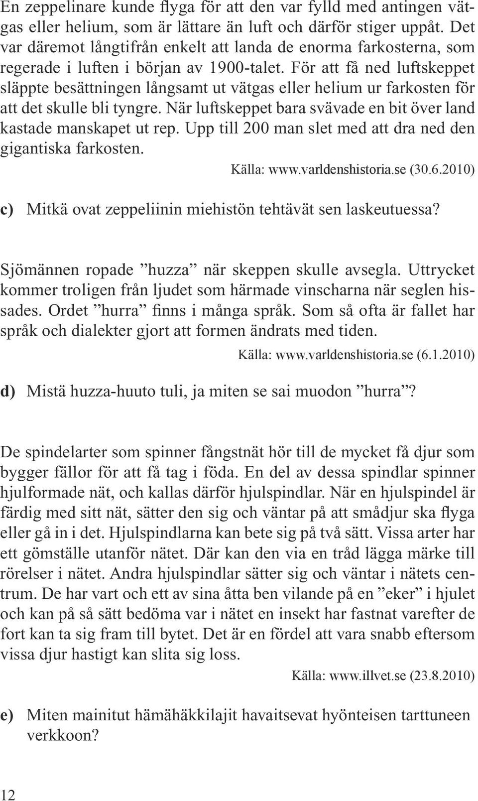 För att få ned luftskeppet släppte besättningen långsamt ut vätgas eller helium ur farkosten för att det skulle bli tyngre. När luftskeppet bara svävade en bit över land kastade manskapet ut rep.