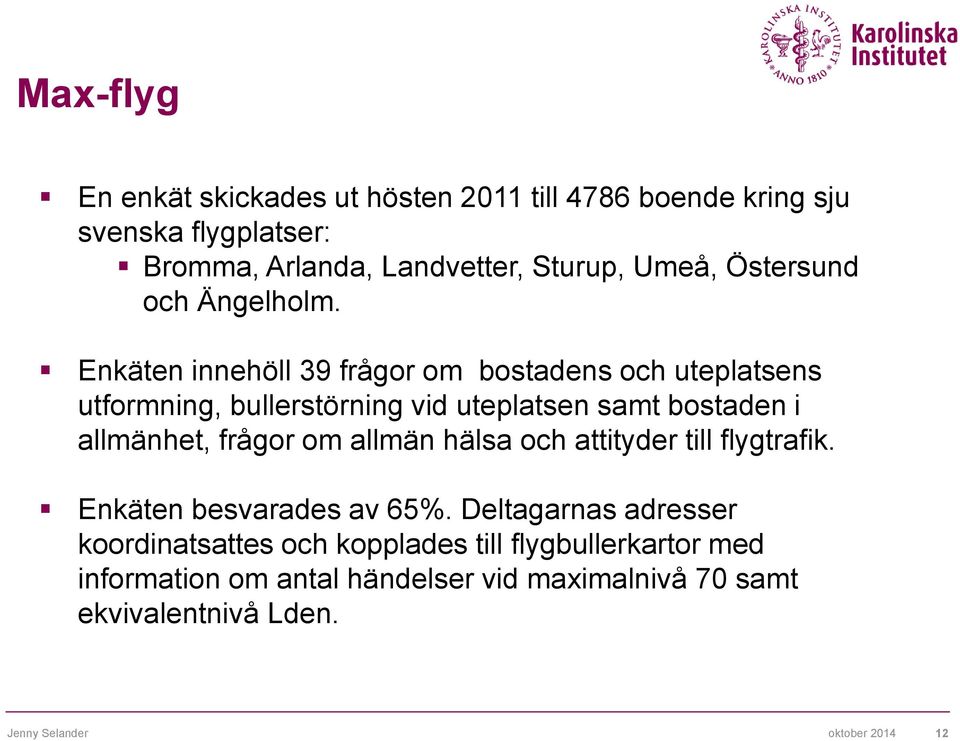 Enkäten innehöll 39 frågor om bostadens och uteplatsens utformning, bullerstörning vid uteplatsen samt bostaden i allmänhet, frågor om