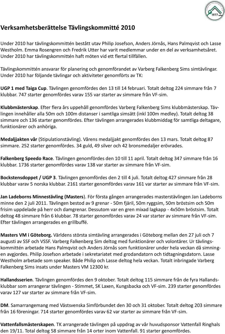 Tävlingskommittén ansvarar för planering och genomförandet av Varberg Falkenberg Sims simtävlingar. Under 2010 har följande tävlingar och aktiviteter genomförts av TK: UGP 1 med Taiga Cup.