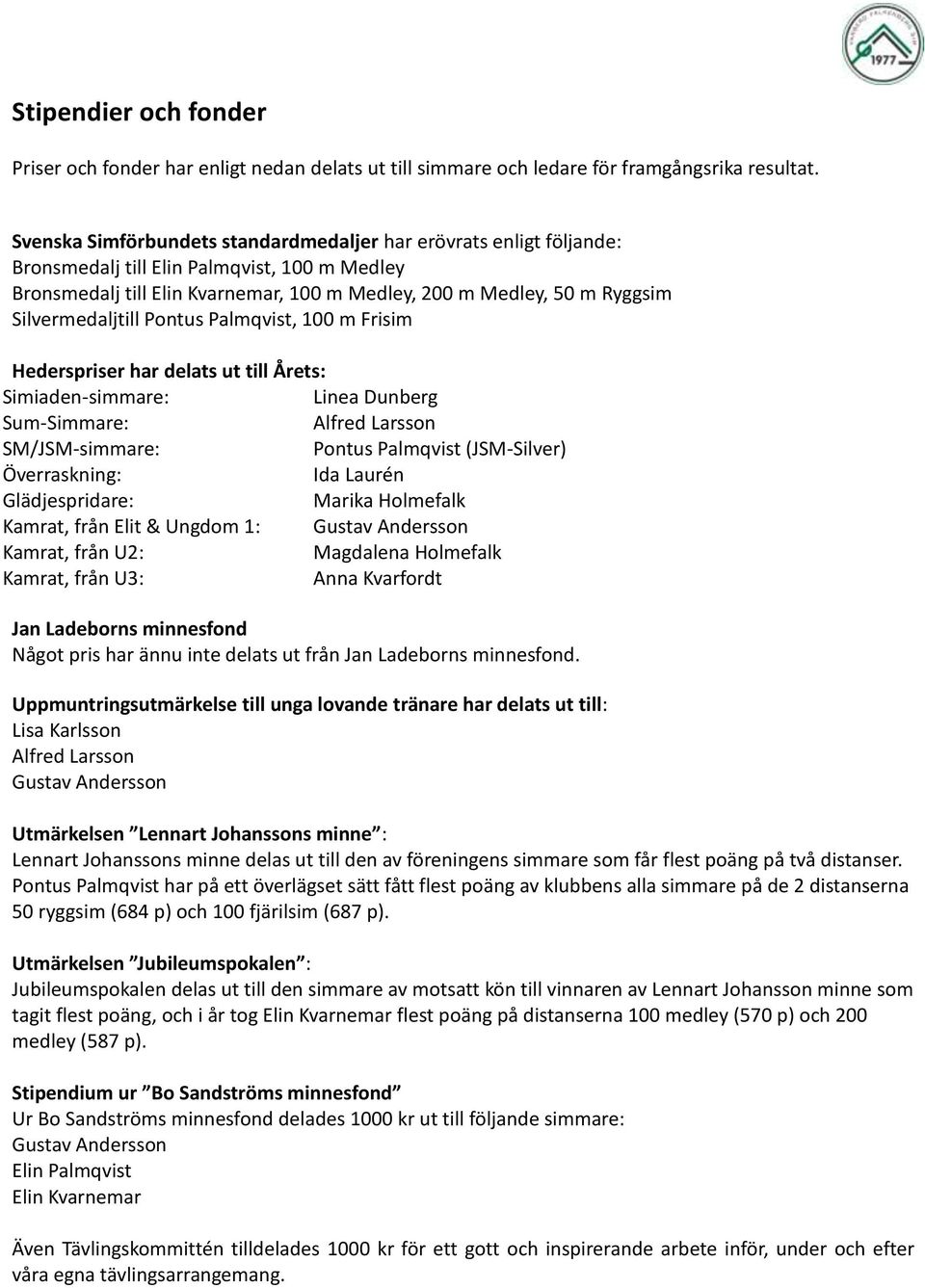 Silvermedaljtill Pontus Palmqvist, 100 m Frisim Hederspriser har delats ut till Årets: Simiaden-simmare: Linea Dunberg Sum-Simmare: Alfred Larsson SM/JSM-simmare: Pontus Palmqvist (JSM-Silver)