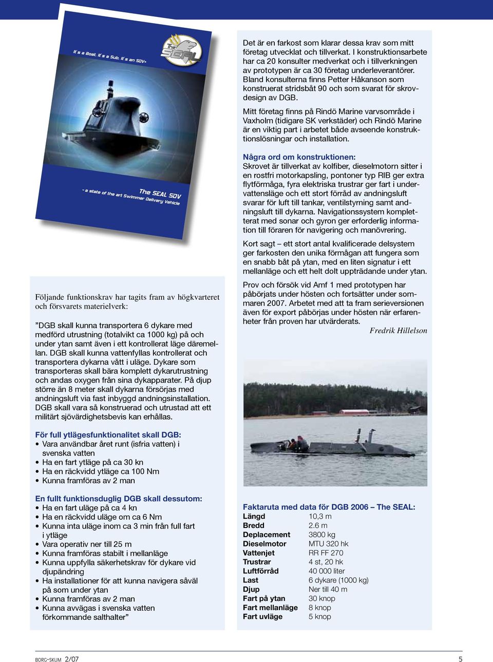 Bland konsulterna finns Petter Håkanson som konstruerat stridsbåt 90 och som svarat för skrovdesign av DGB.