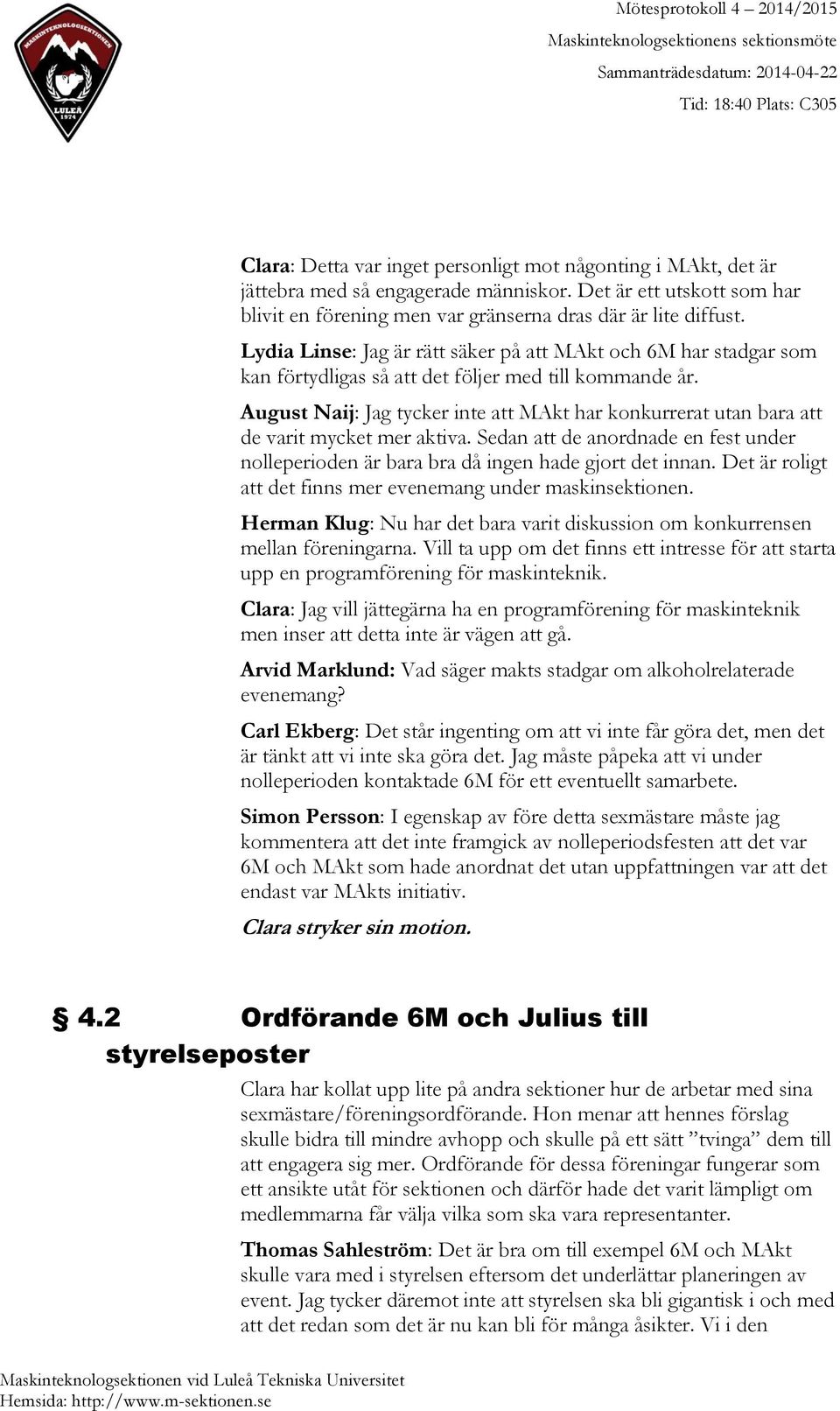 August Naij: Jag tycker inte att MAkt har konkurrerat utan bara att de varit mycket mer aktiva. Sedan att de anordnade en fest under nolleperioden är bara bra då ingen hade gjort det innan.