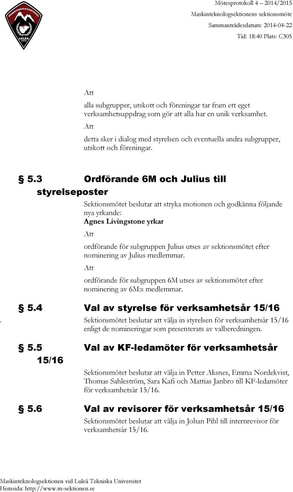 3 Ordförande 6M och Julius till styrelseposter Sektionsmötet beslutar att stryka motionen och godkänna följande nya yrkande: Agnes Livingstone yrkar Att ordförande för subgruppen Julius utses av