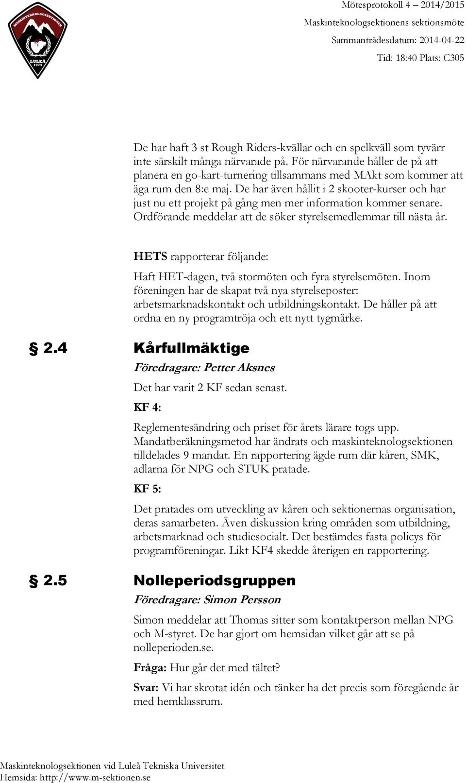 De har även hållit i 2 skooter-kurser och har just nu ett projekt på gång men mer information kommer senare. Ordförande meddelar att de söker styrelsemedlemmar till nästa år.