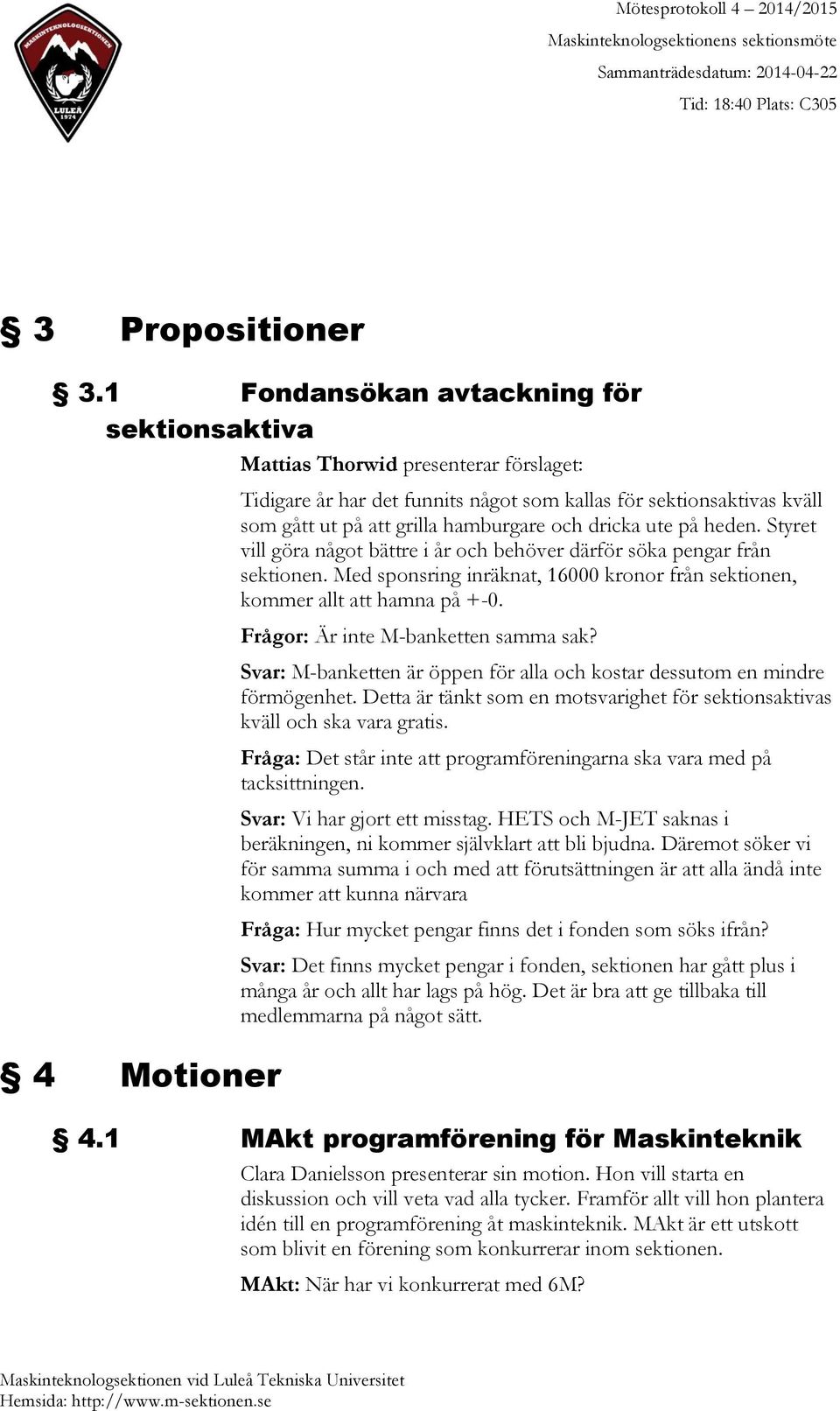 hamburgare och dricka ute på heden. Styret vill göra något bättre i år och behöver därför söka pengar från sektionen. Med sponsring inräknat, 16000 kronor från sektionen, kommer allt att hamna på +-0.