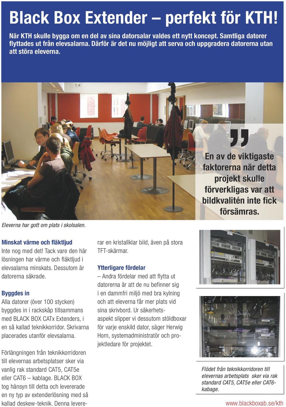 En av de viktigaste faktorerna när detta projekt skulle förverkligas var att bildkvalitén inte fick försämras. Minskat värme och fläktljud Inte nog med det!