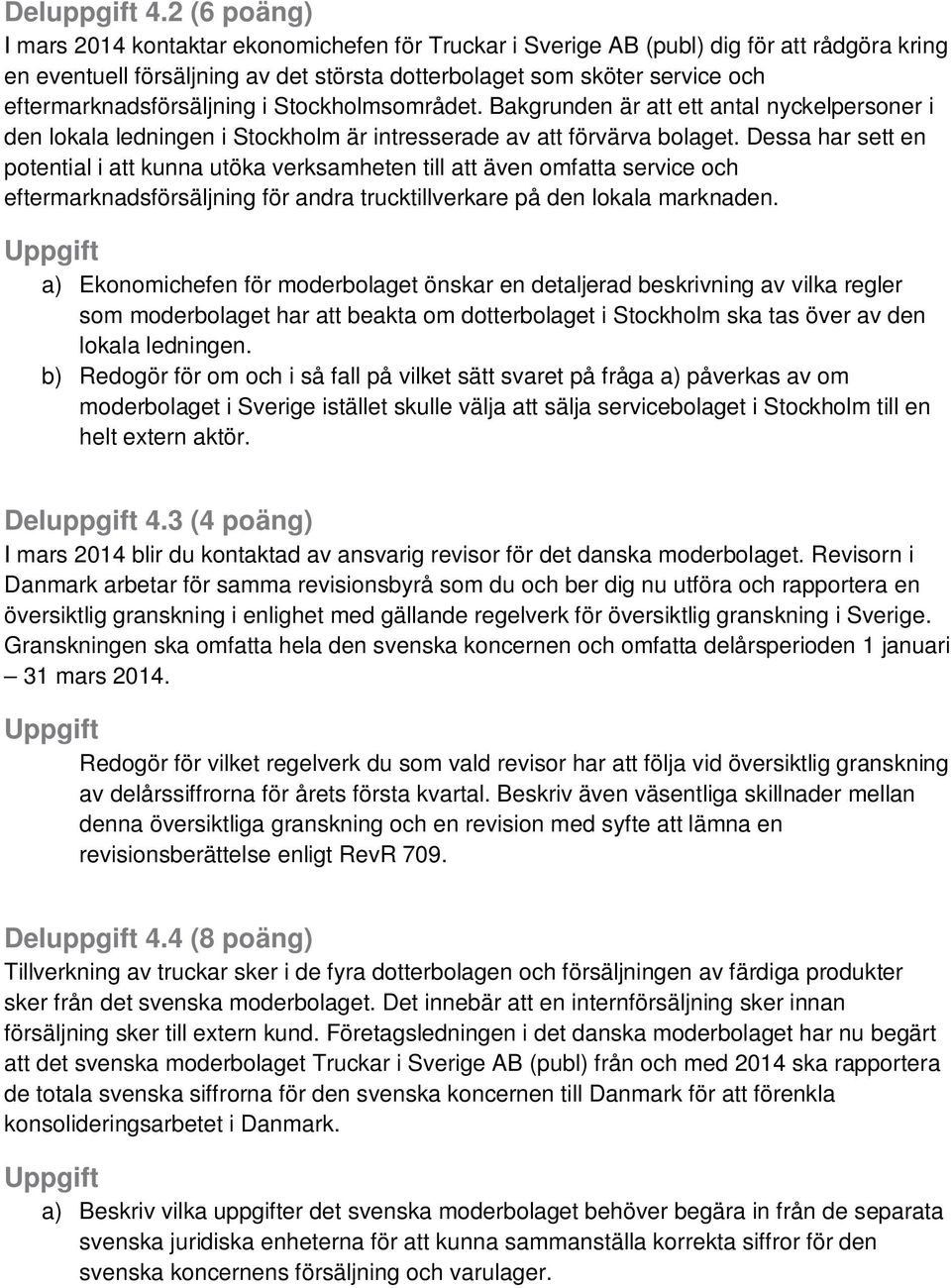 eftermarknadsförsäljning i Stockholmsområdet. Bakgrunden är att ett antal nyckelpersoner i den lokala ledningen i Stockholm är intresserade av att förvärva bolaget.