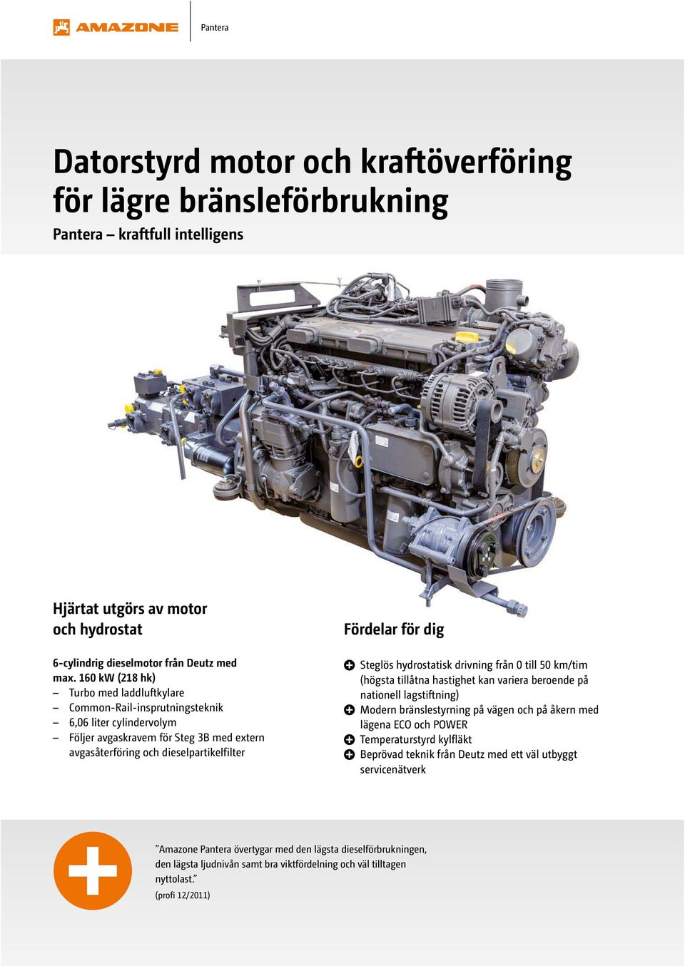 Steglös hydrostatisk drivning från 0 till 50 km/tim (högsta tillåtna hastighet kan variera beroende på nationell lagstiftning) Modern bränslestyrning på vägen och på åkern med lägena ECO och POWER