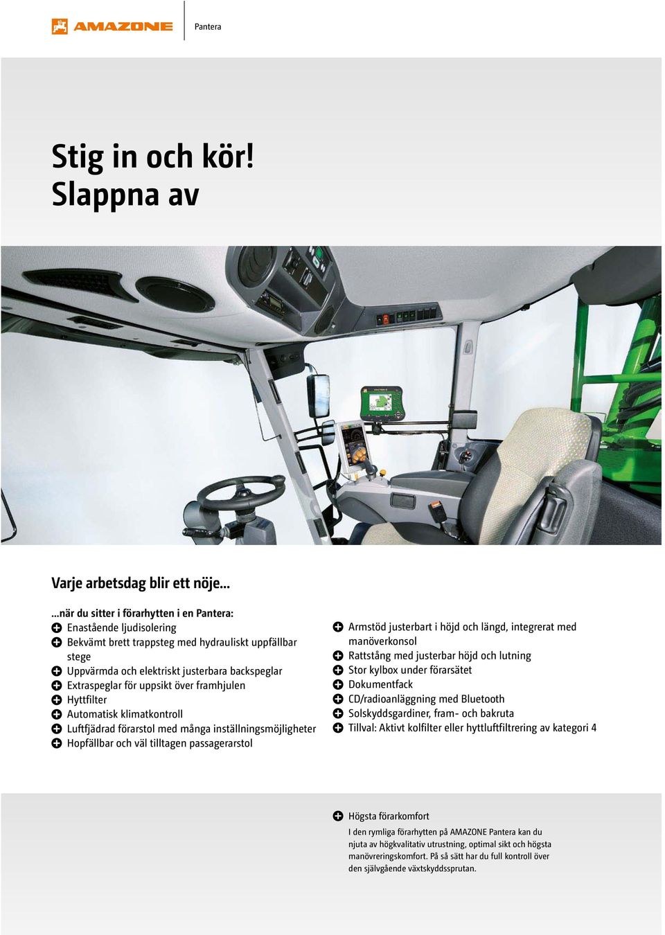 över framhjulen Hyttfilter Automatisk klimatkontroll Luftfjädrad förarstol med många inställningsmöjligheter Hopfällbar och väl tilltagen passagerarstol Armstöd justerbart i höjd och längd,