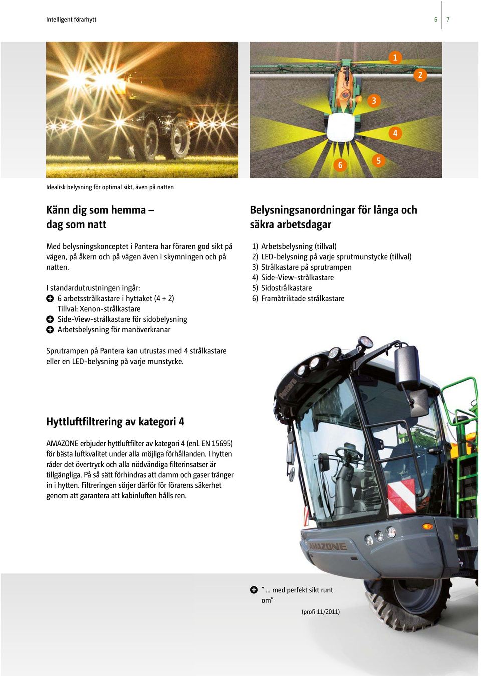 I standardutrustningen ingår: 6 arbetsstrålkastare i hyttaket (4 + 2) Tillval: Xenon-strålkastare Side-View-strålkastare för sidobelysning Arbetsbelysning för manöverkranar Belysningsanordningar för