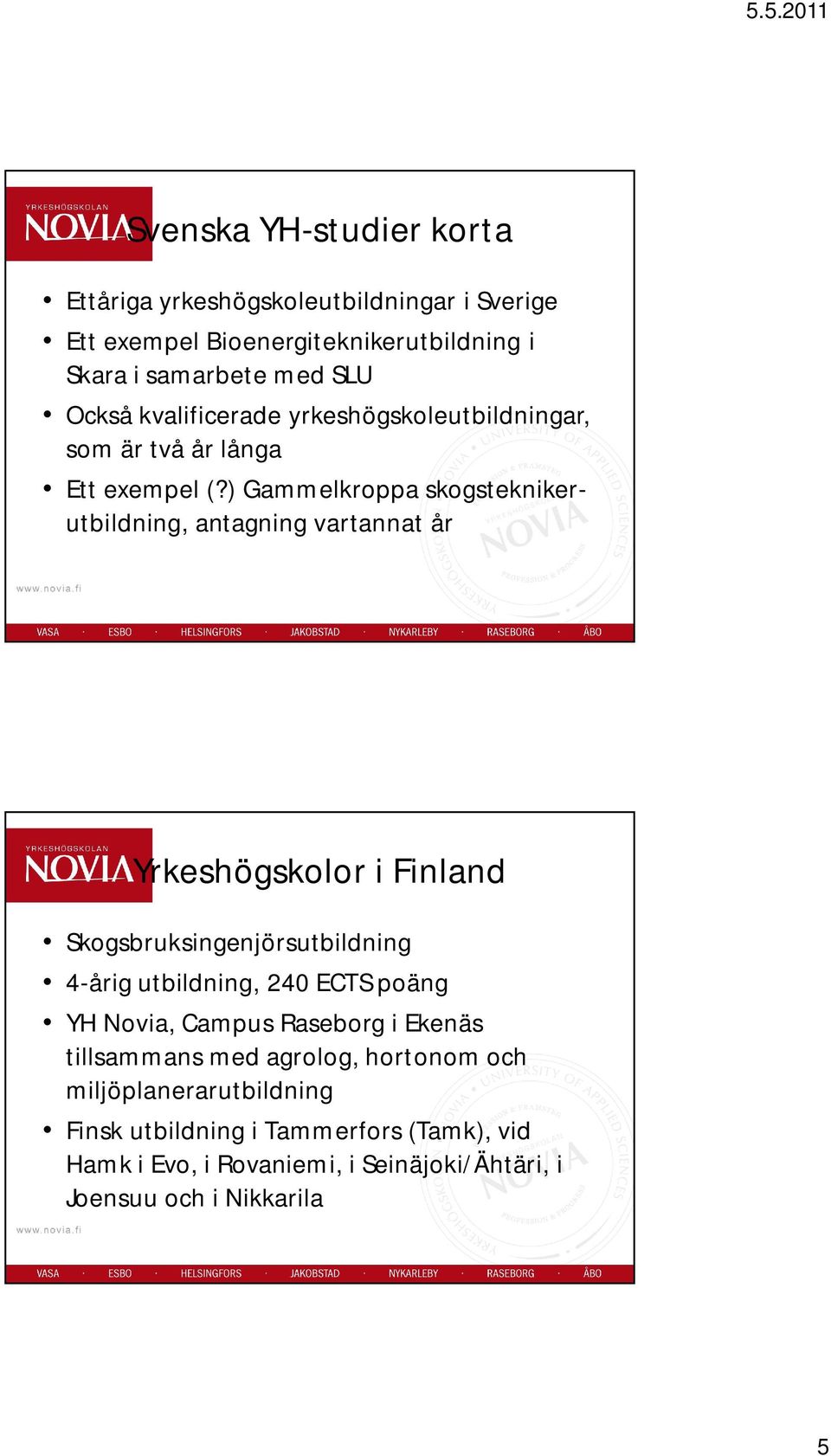 ) Gammelkroppa skogsteknikerutbildning, antagning vartannat år Yrkeshögskolor i Finland Skogsbruksingenjörsutbildning 4-årig utbildning, 240 ECTS