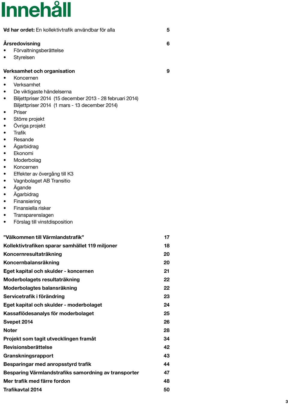 Effekter av övergång till K3 Vagnbolaget AB Transitio Ägande Ägarbidrag Finansiering Finansiella risker Transparenslagen Förslag till vinstdisposition Välkommen till Värmlandstrafik 17