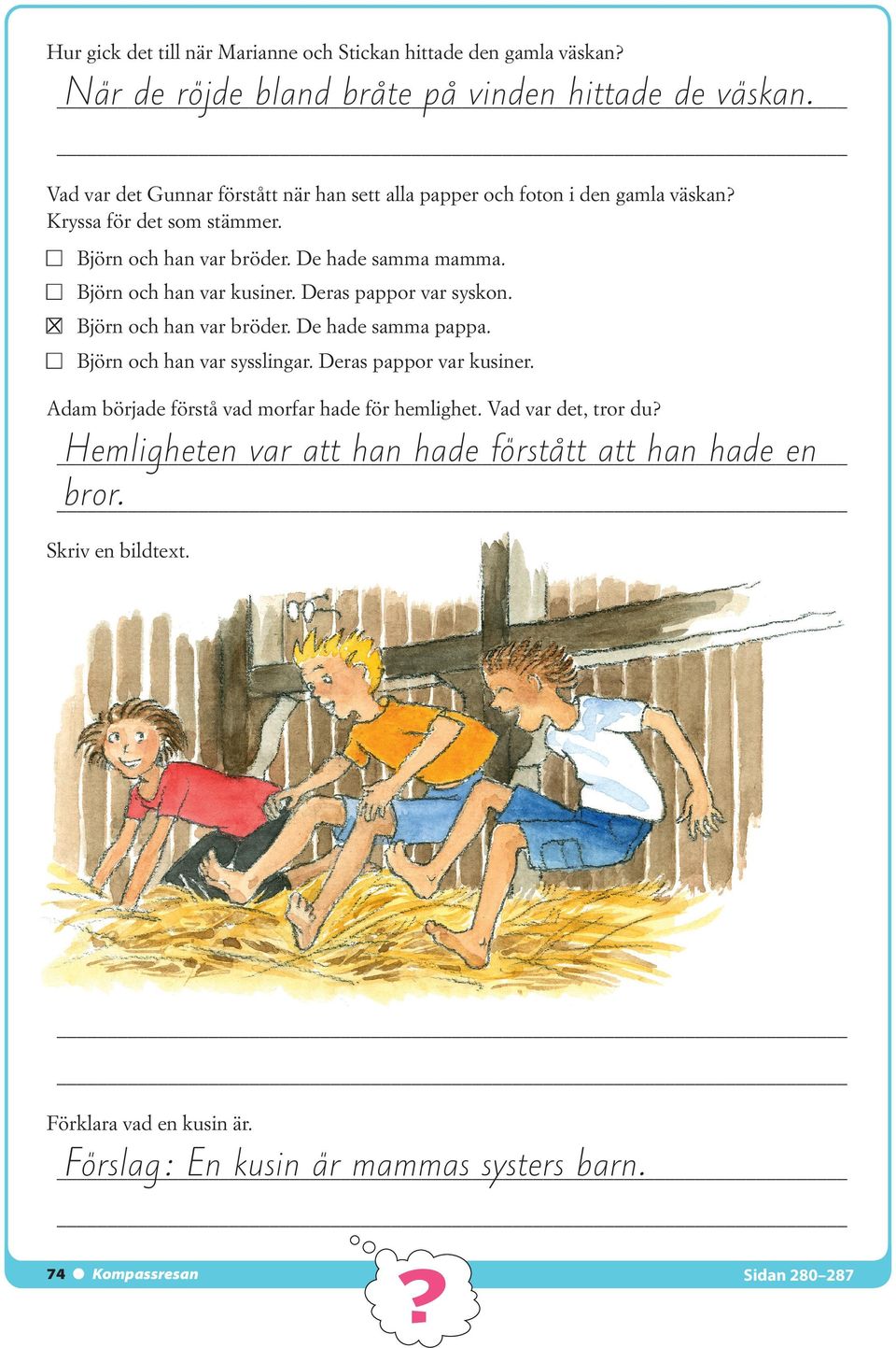 Björn och han var kusiner. Deras pappor var syskon. ± Björn och han var bröder. De hade samma pappa. Björn och han var sysslingar. Deras pappor var kusiner.