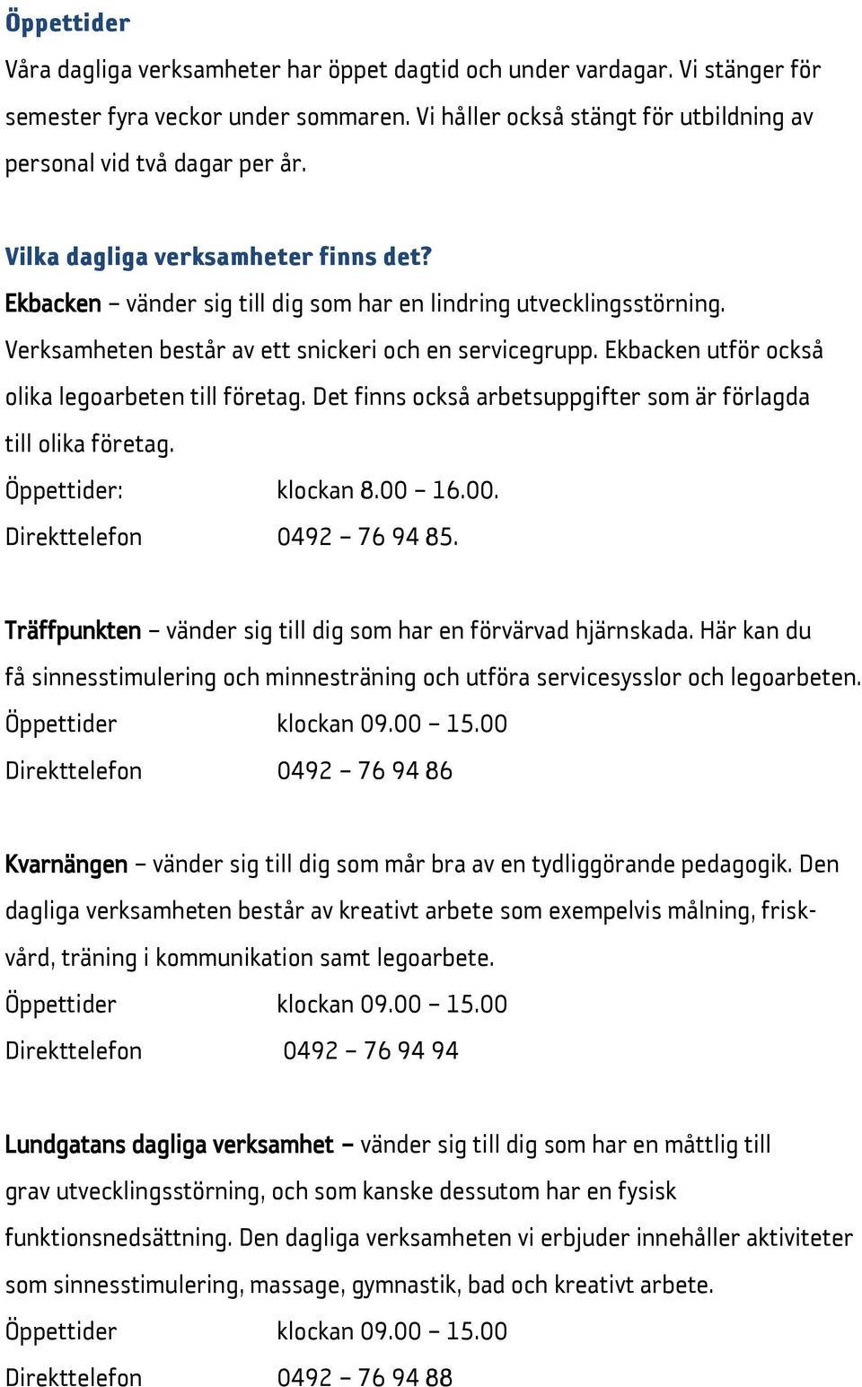 Ekbacken utför också olika legoarbeten till företag. Det finns också arbetsuppgifter som är förlagda till olika företag. Öppettider: klockan 8.00 16.00. Direkttelefon 0492 76 94 85.