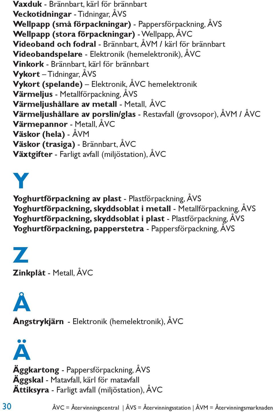 Värmeljus - Metallförpackning, ÅVS Värmeljushållare av metall - Metall, ÅVC Värmeljushållare av porslin/glas - Restavfall (grovsopor), ÅVM / ÅVC Värmepannor - Metall, ÅVC Väskor (hela) - ÅVM Väskor