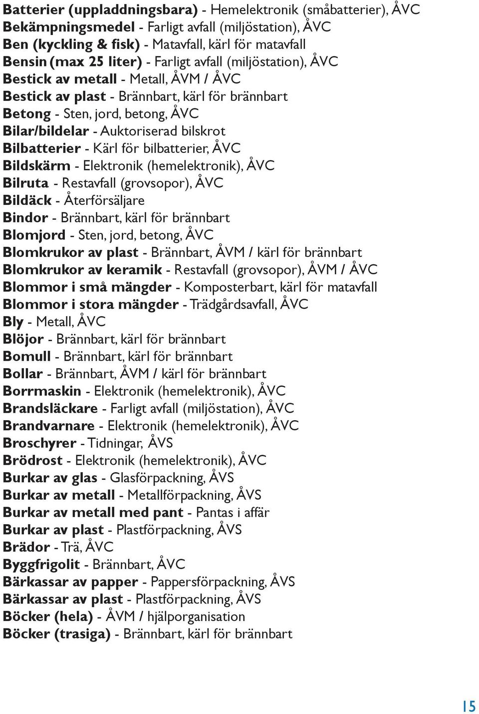 Bilbatterier - Kärl för bilbatterier, ÅVC Bildskärm - Elektronik (hemelektronik), ÅVC Bilruta - Restavfall (grovsopor), ÅVC Bildäck - Återförsäljare Bindor - Brännbart, kärl för brännbart Blomjord -