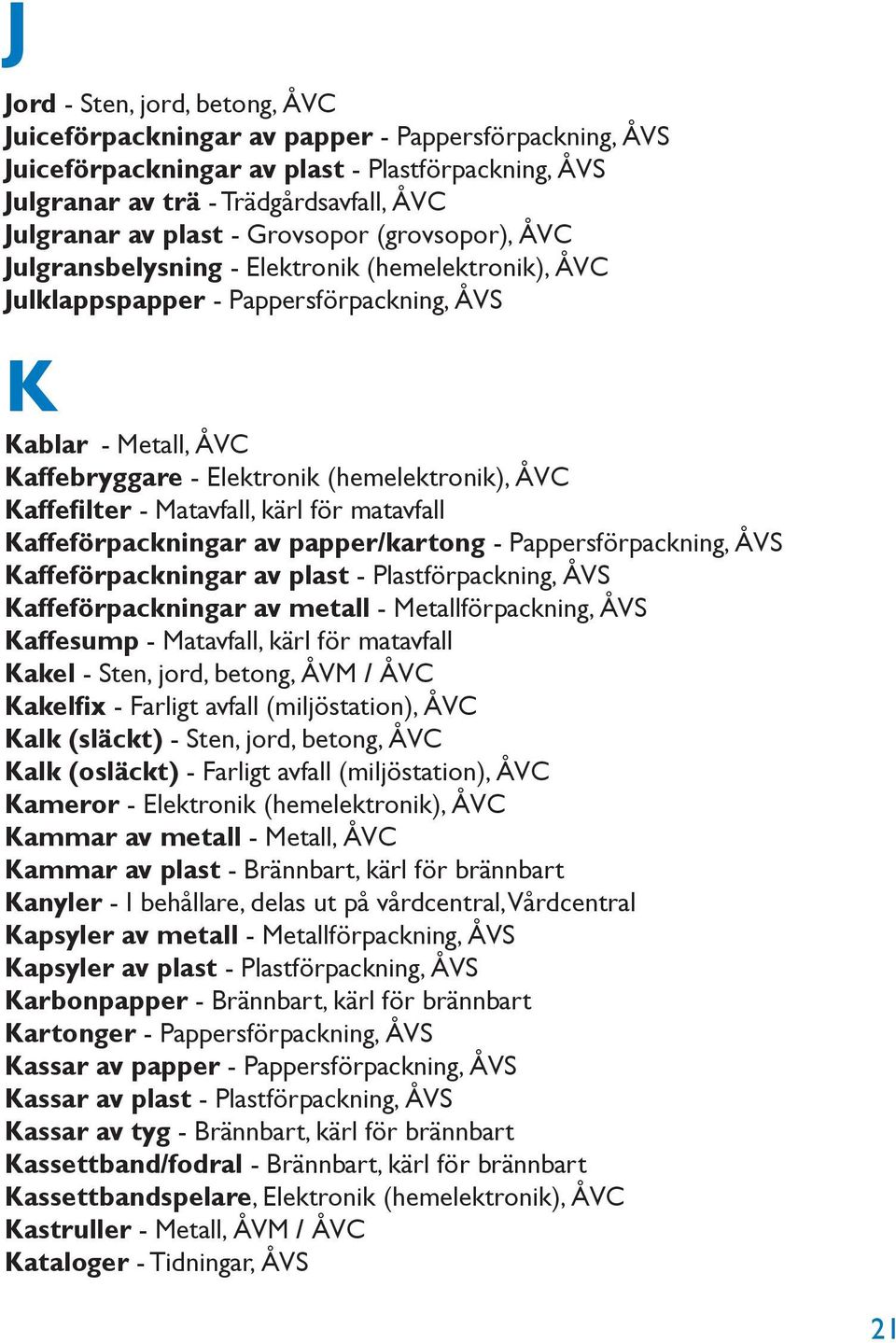 Kaffefilter - Matavfall, kärl för matavfall Kaffeförpackningar av papper/kartong - Pappersförpackning, ÅVS Kaffeförpackningar av plast - Plastförpackning, ÅVS Kaffeförpackningar av metall -