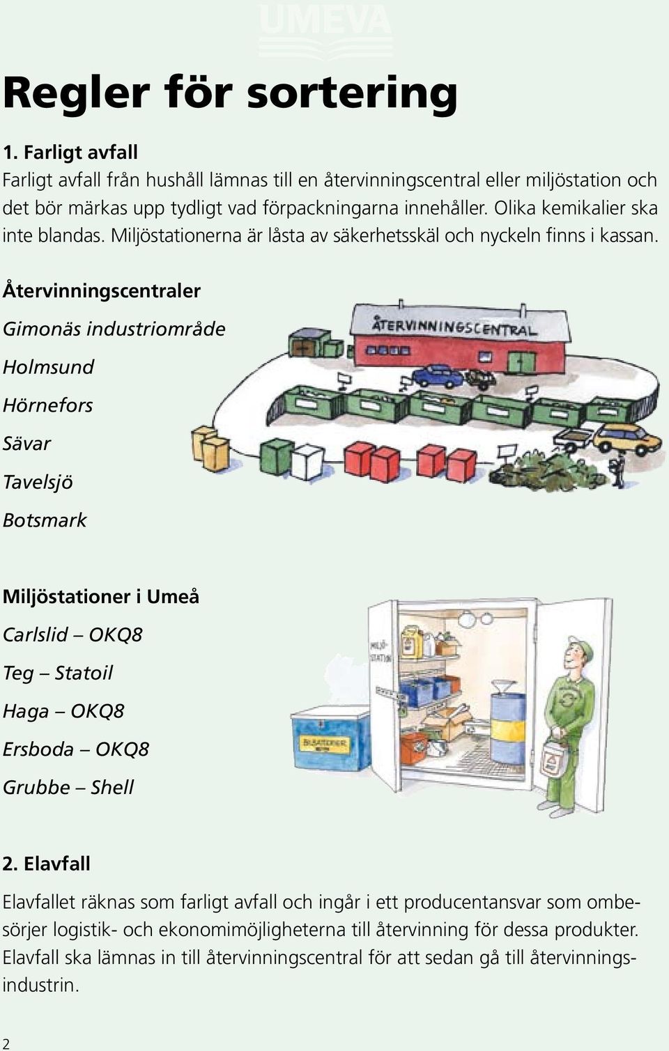 Olika kemikalier ska inte blandas. Miljöstationerna är låsta av säkerhetsskäl och nyckeln finns i kassan.