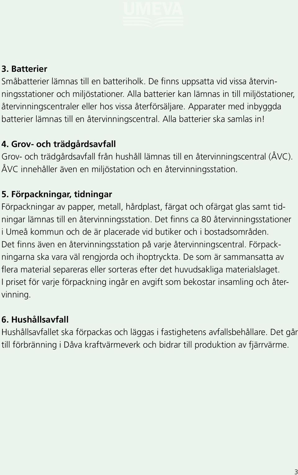 Alla batterier ska samlas in! 4. Grov- och trädgårdsavfall Grov- och trädgårdsavfall från hushåll lämnas till en återvinningscentral (ÅVC).