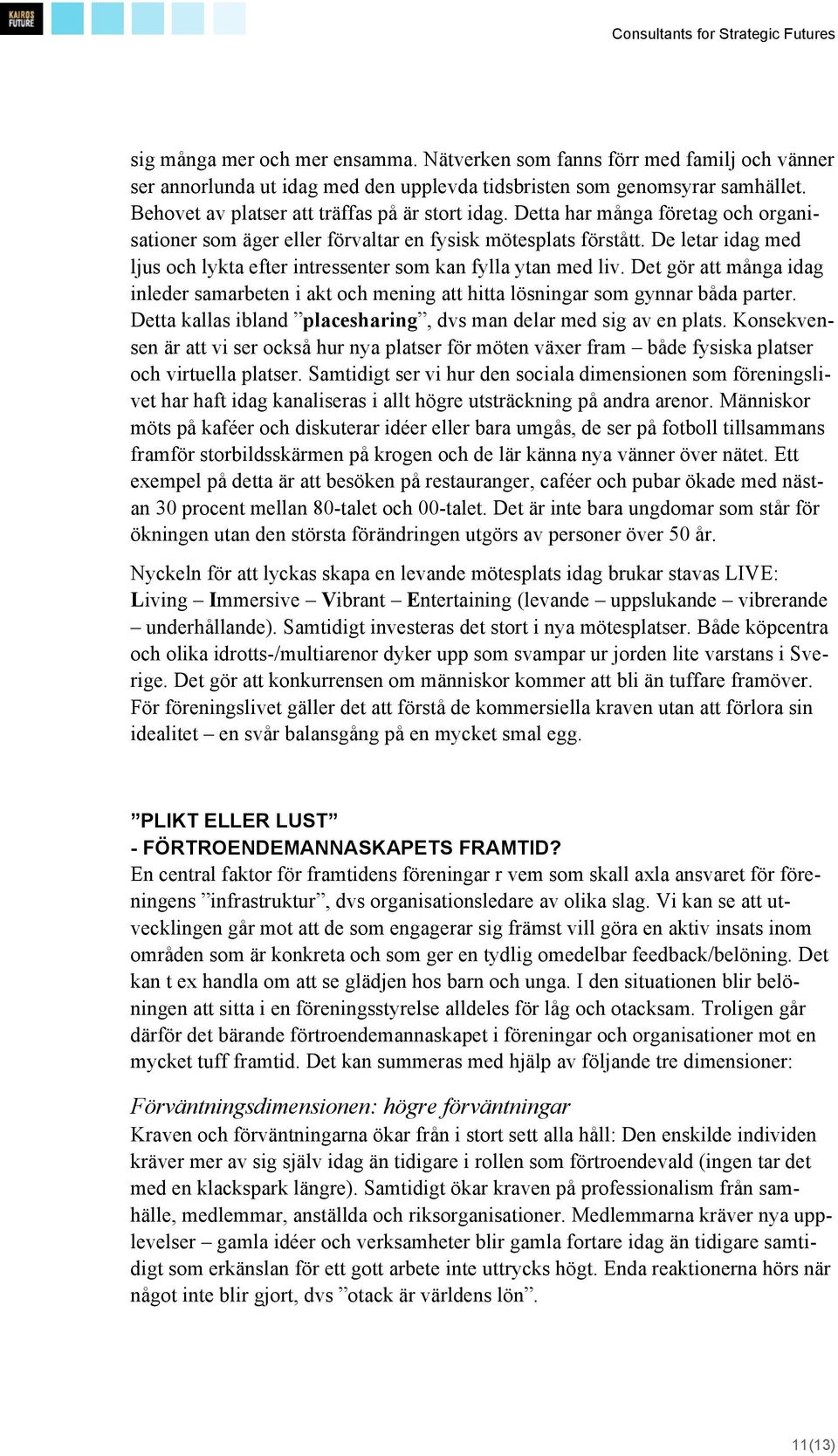 De letar idag med ljus och lykta efter intressenter som kan fylla ytan med liv. Det gör att många idag inleder samarbeten i akt och mening att hitta lösningar som gynnar båda parter.