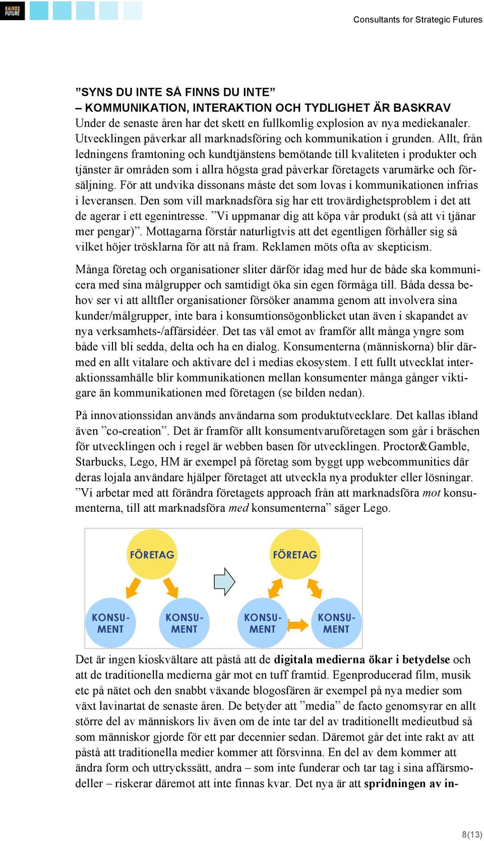 Allt, från ledningens framtoning och kundtjänstens bemötande till kvaliteten i produkter och tjänster är områden som i allra högsta grad påverkar företagets varumärke och försäljning.