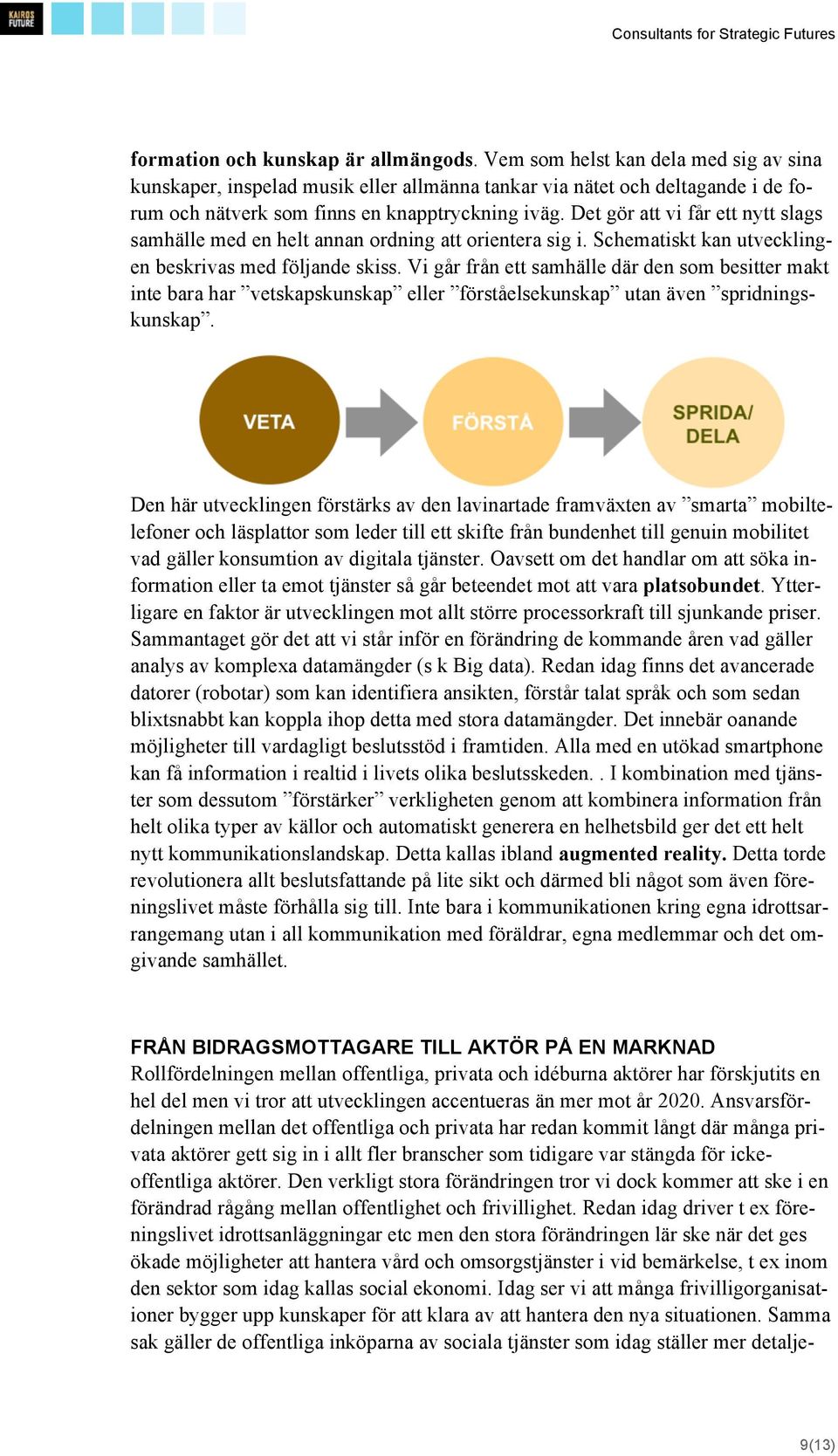 Det gör att vi får ett nytt slags samhälle med en helt annan ordning att orientera sig i. Schematiskt kan utvecklingen beskrivas med följande skiss.