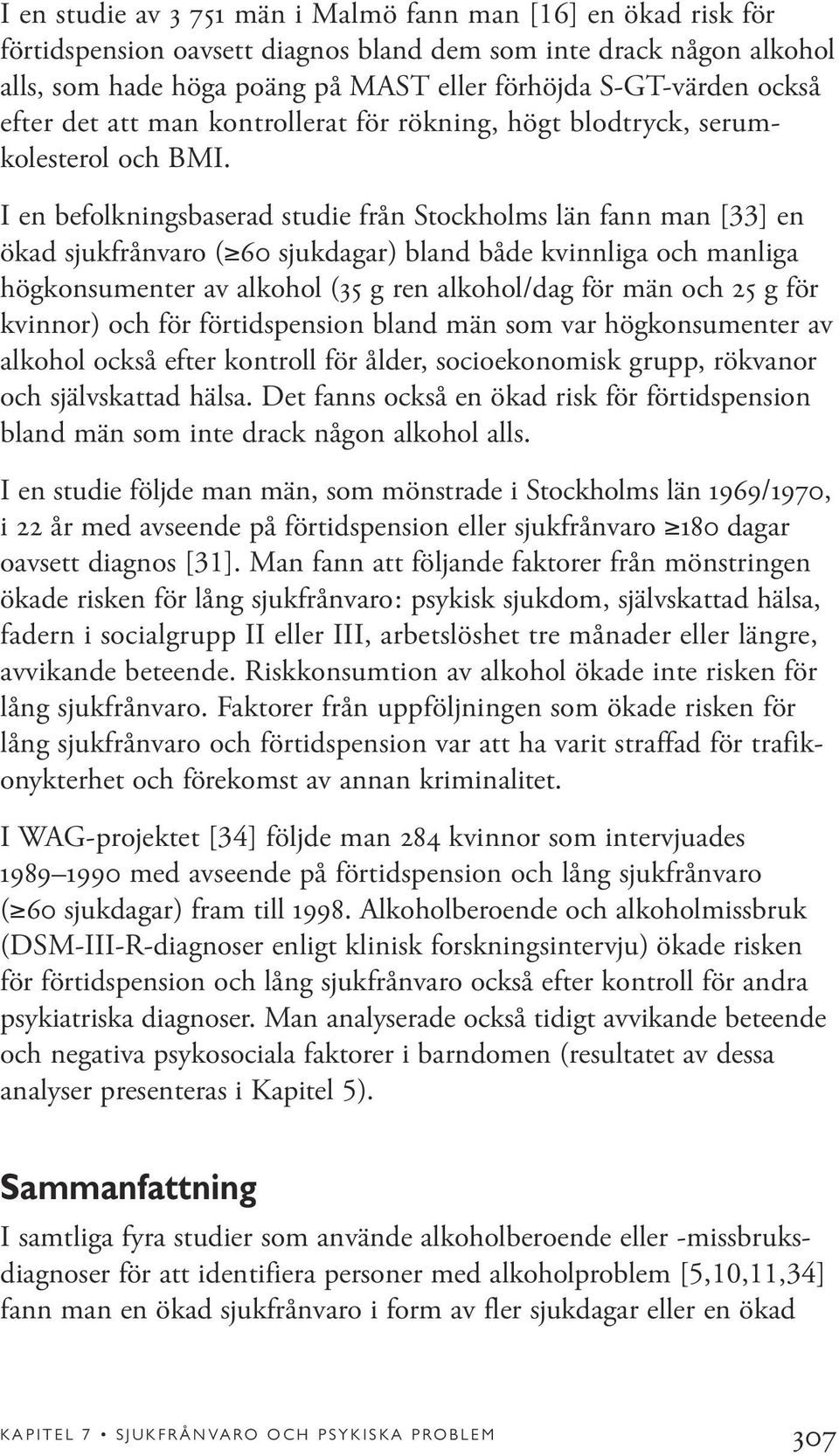 I en befolkningsbaserad studie från Stockholms län fann man [33] en ökad sjukfrånvaro ( 60 sjukdagar) bland både kvinnliga och manliga högkonsumenter av alkohol (35 g ren alkohol/dag för män och 25 g