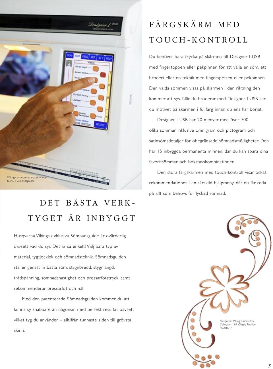 Designer I USB har 20 menyer med över 700 olika sömmar inklusive omnigram och pictogram och satinsömsdetaljer för obegränsade sömnadsmöjligheter.
