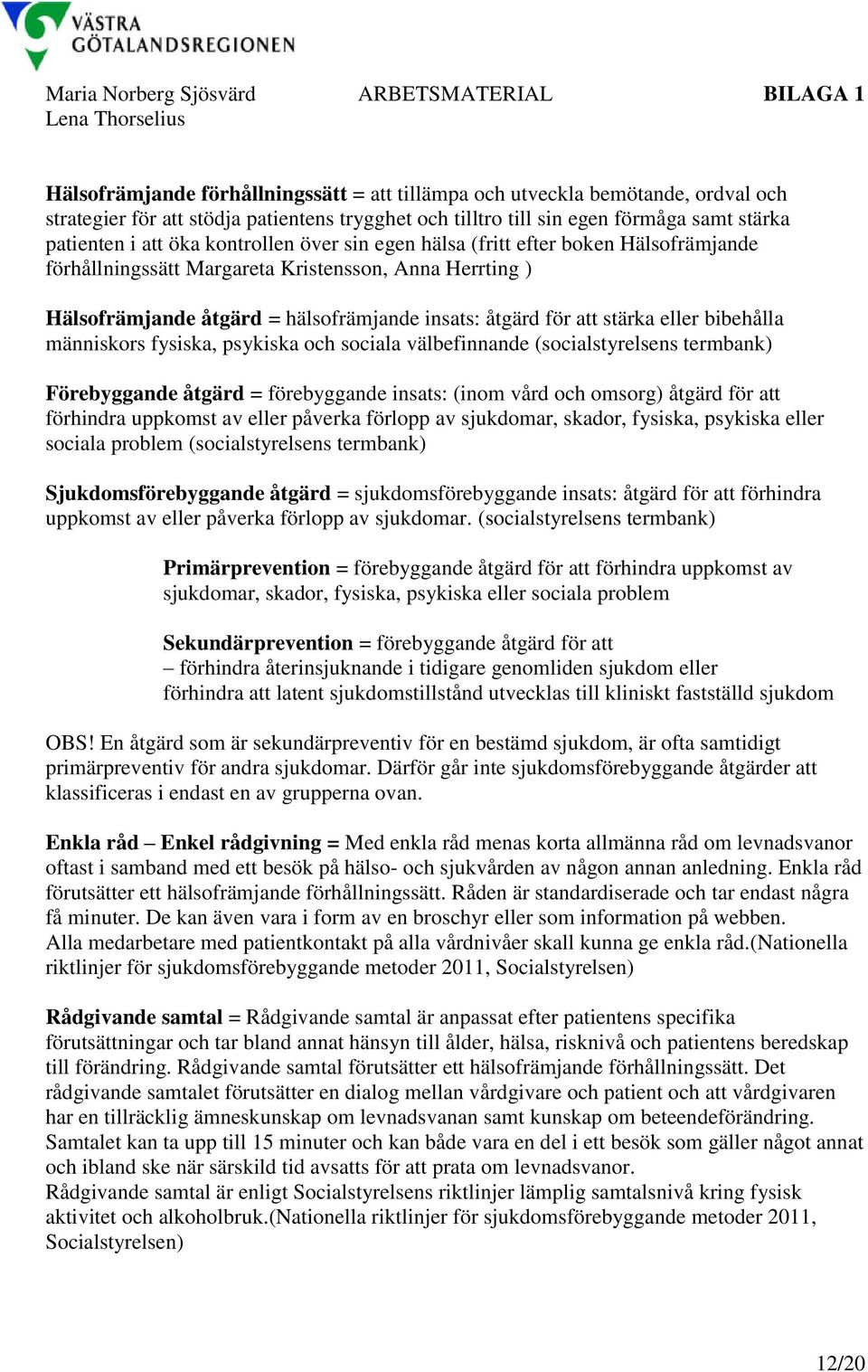 hälsofrämjande insats: åtgärd för att stärka eller bibehålla människors fysiska, psykiska och sociala välbefinnande (socialstyrelsens termbank) Förebyggande åtgärd = förebyggande insats: (inom vård